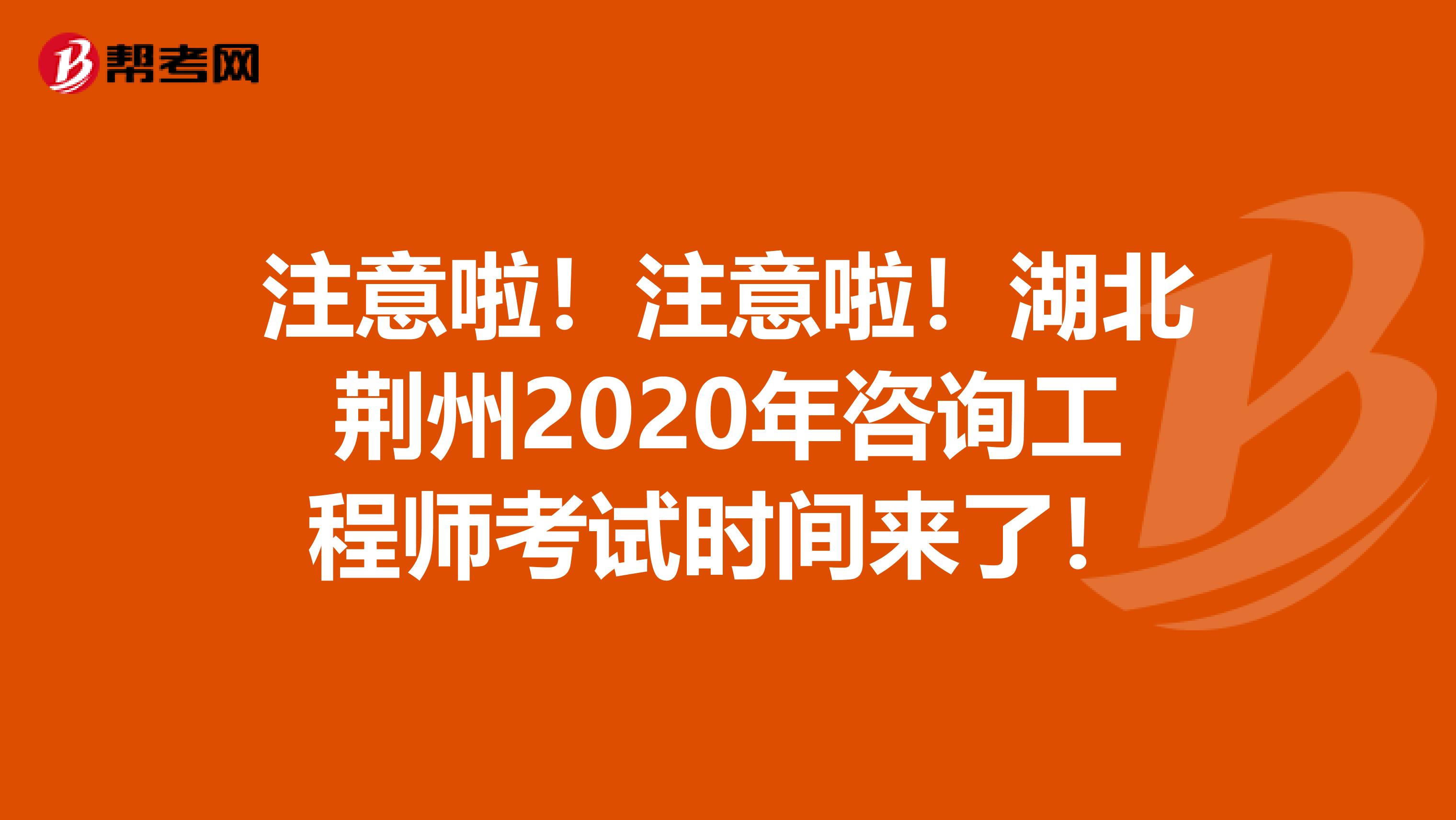 注意啦！注意啦！湖北荆州2020年咨询工程师考试时间来了！