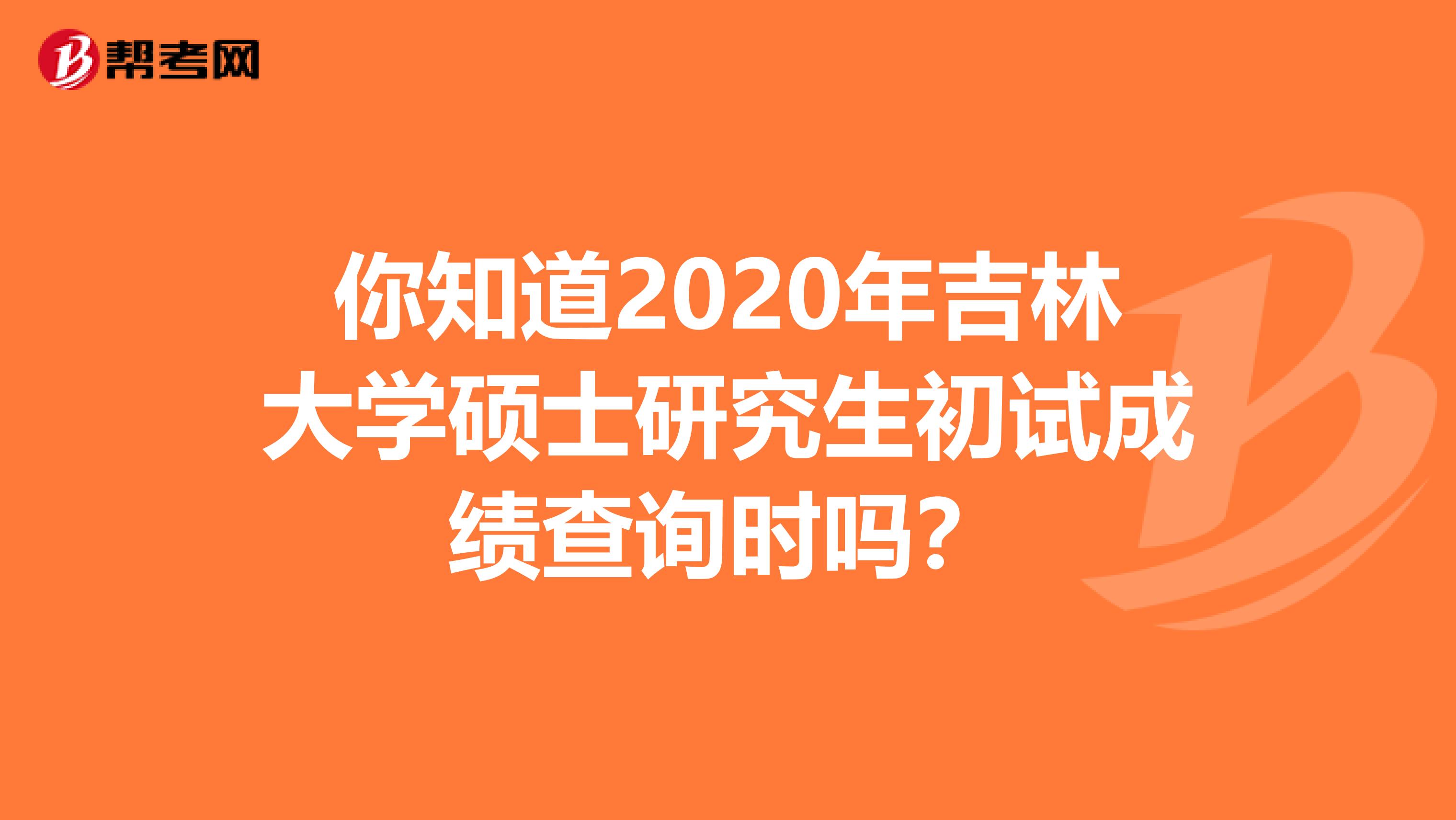 你知道2020年吉林大学硕士研究生初试成绩查询时吗？