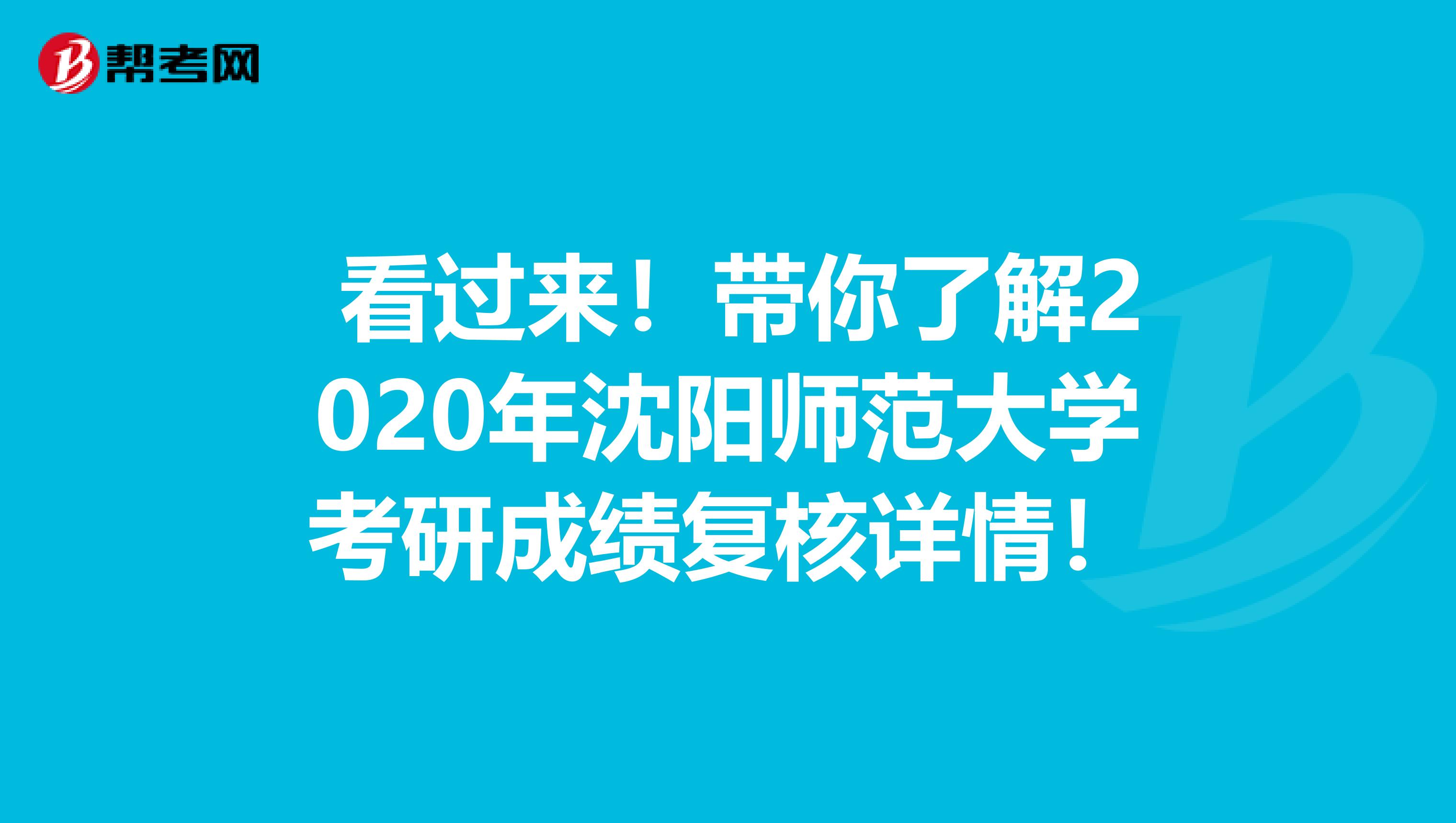  看过来！带你了解2020年沈阳师范大学考研成绩复核详情！
