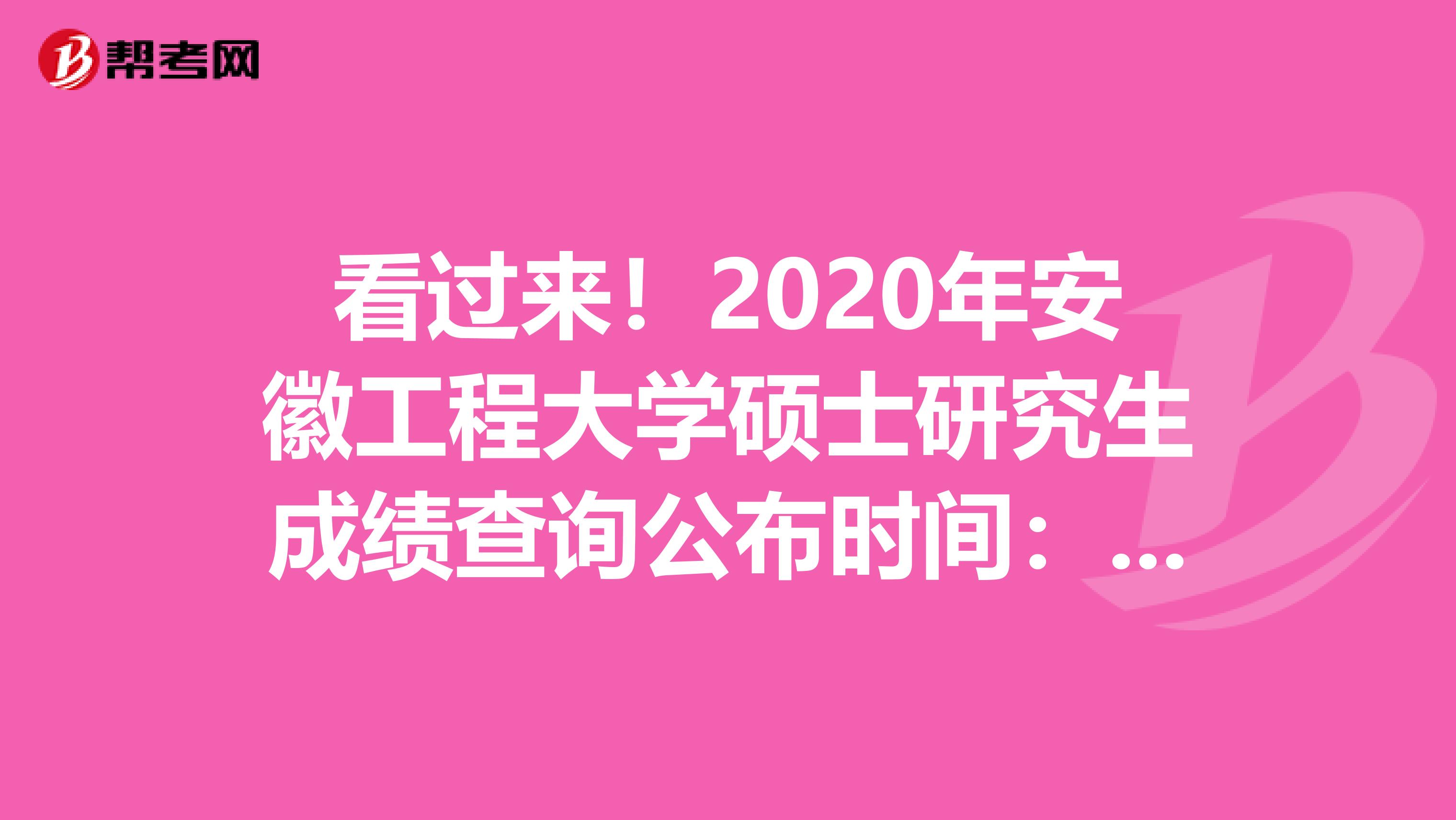 看过来！2020年安徽工程大学硕士研究生成绩查询公布时间：2月11日左右