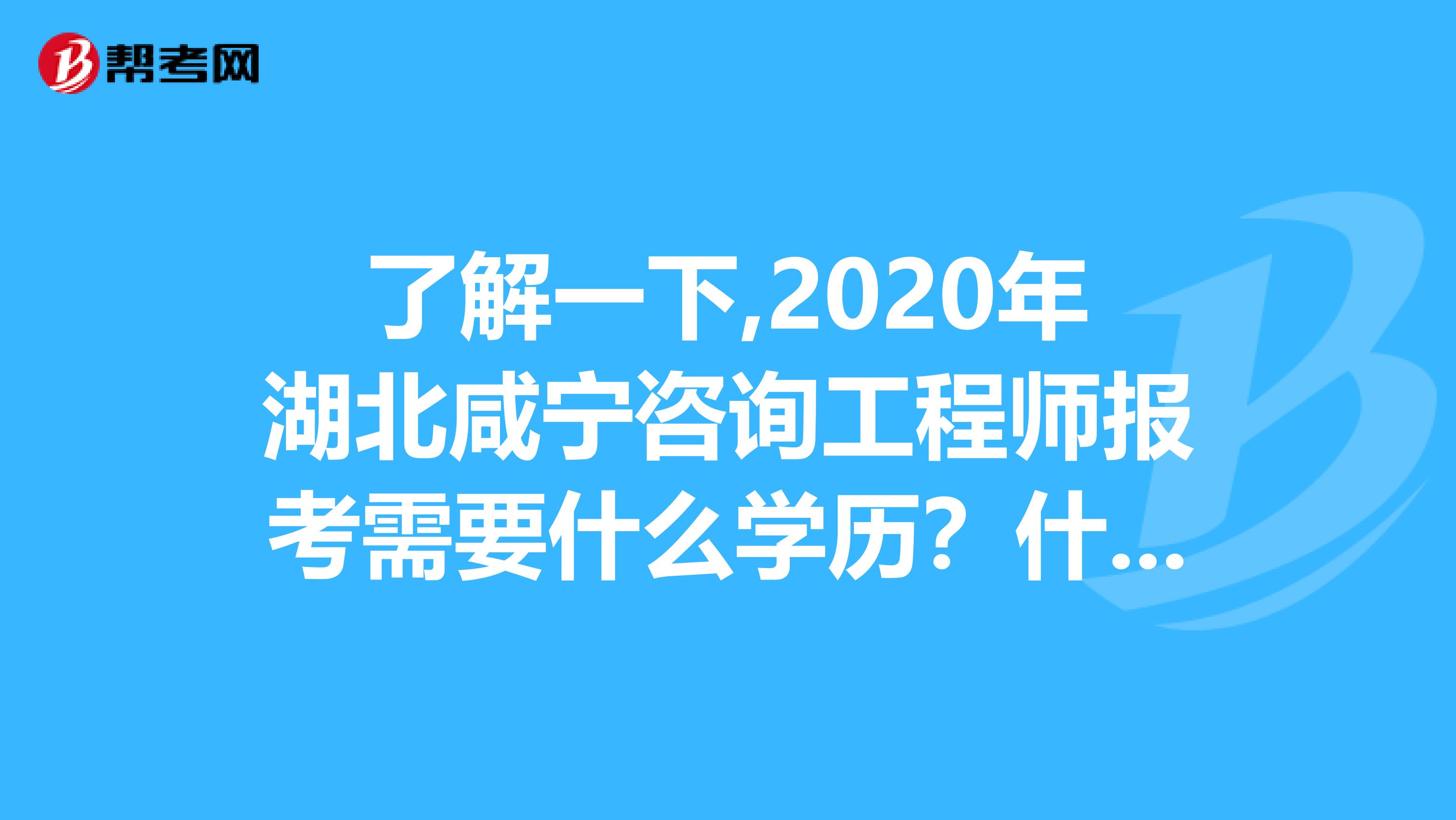 了解一下,2020年湖北咸宁咨询工程师报考需要什么学历？什么专业？