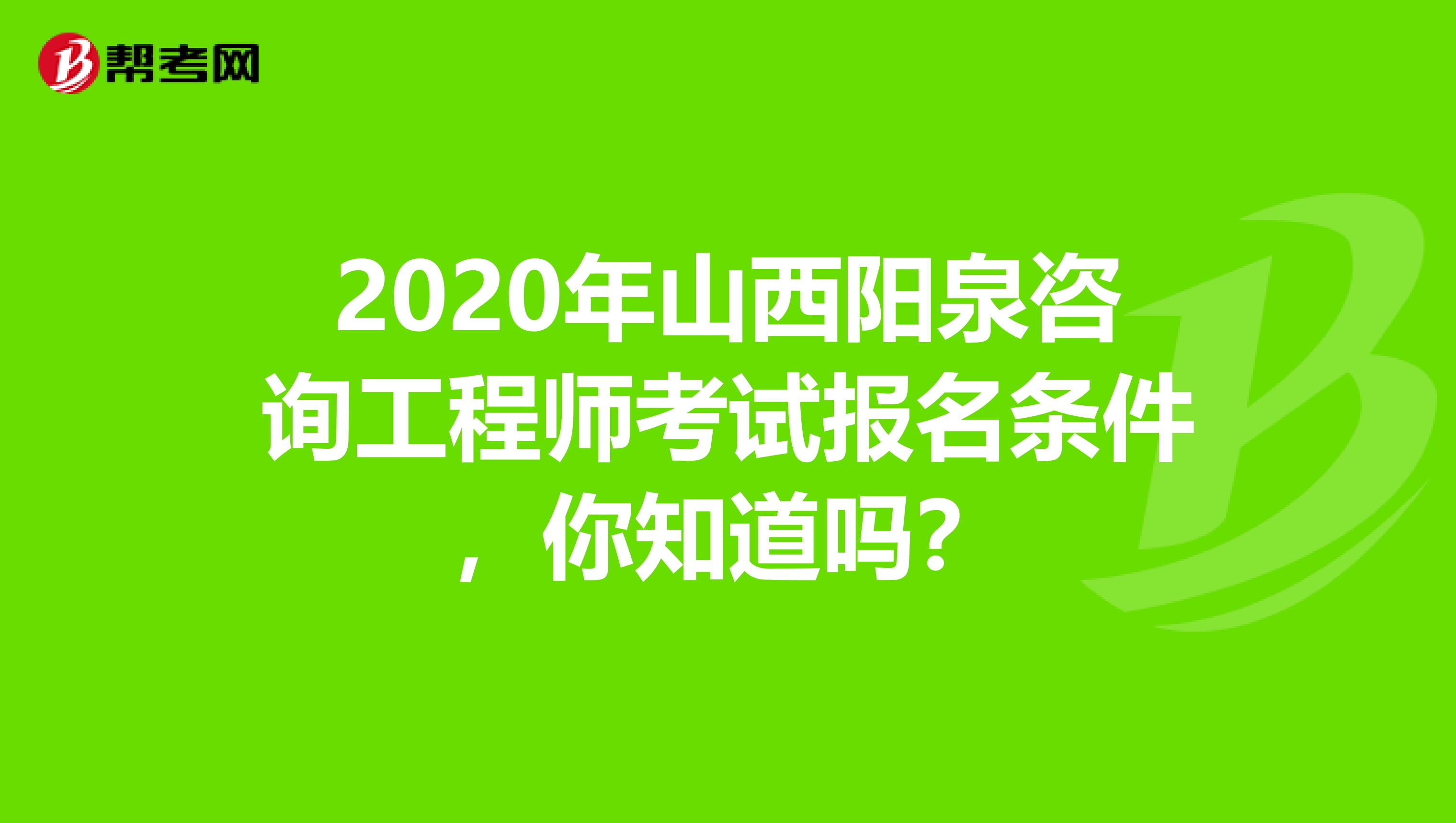 2020年山西阳泉咨询工程师考试报名条件，你知道吗？
