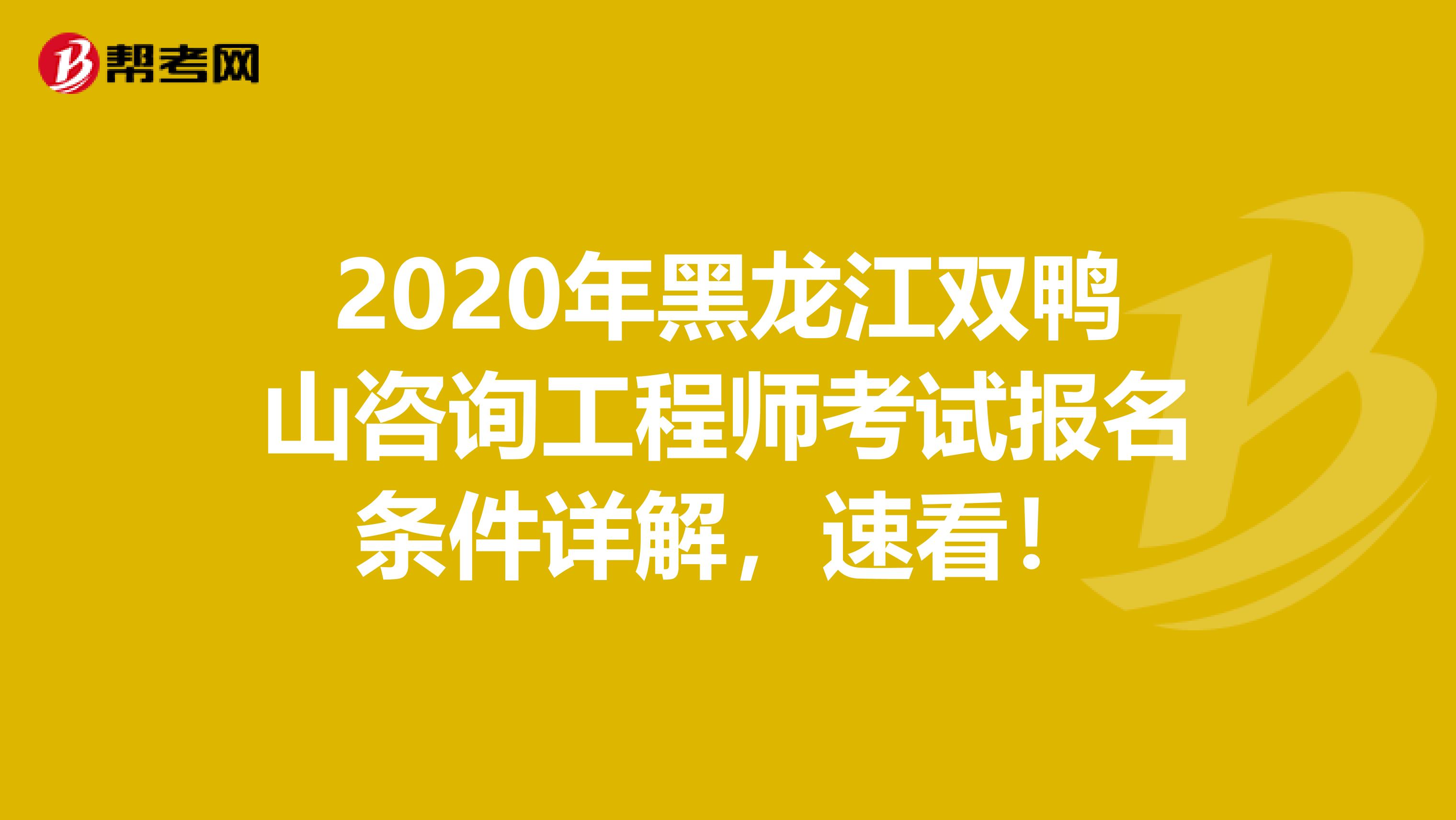 2020年黑龙江双鸭山咨询工程师考试报名条件详解，速看！