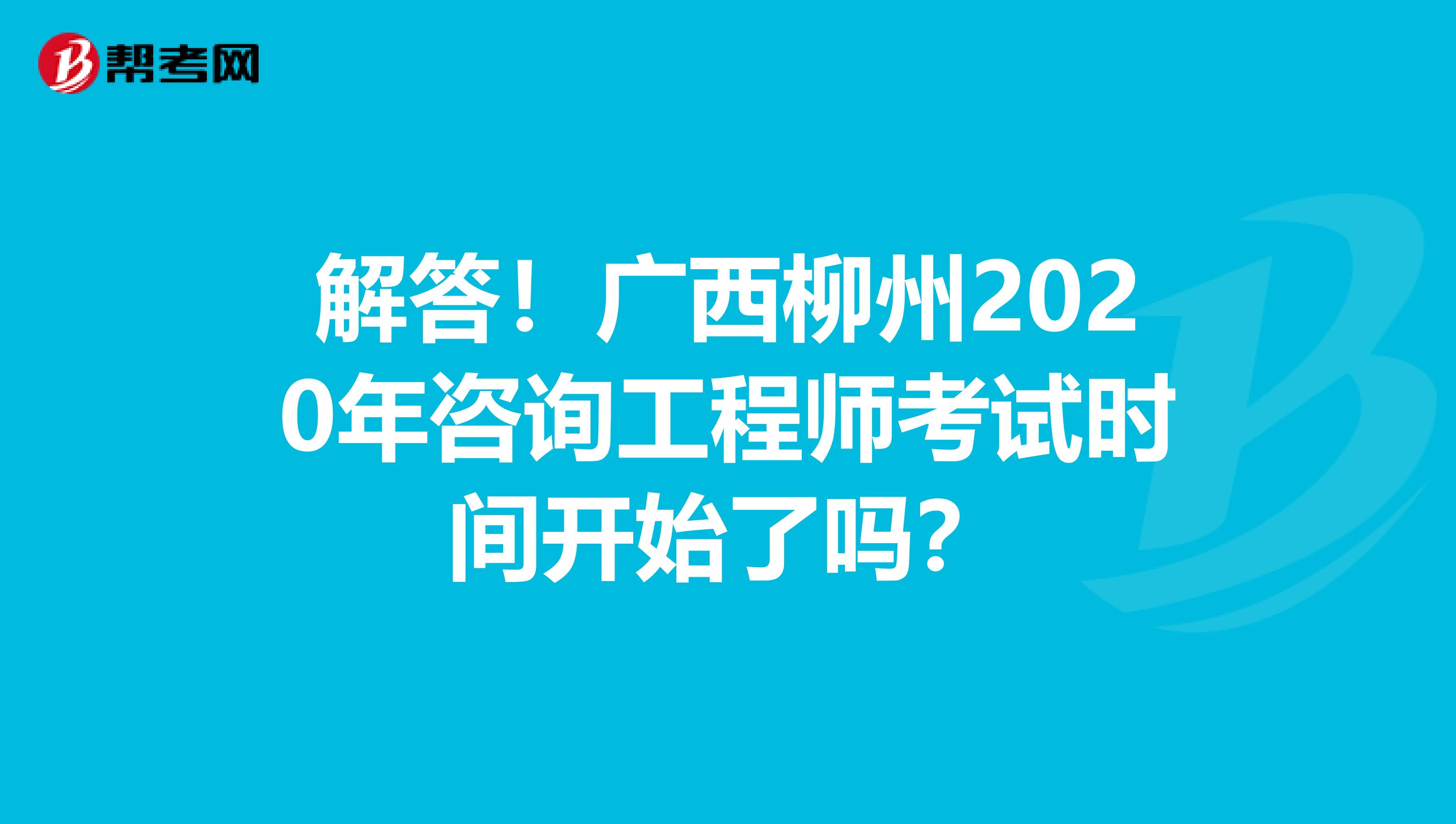 解答！广西柳州2020年咨询工程师考试时间开始了吗？