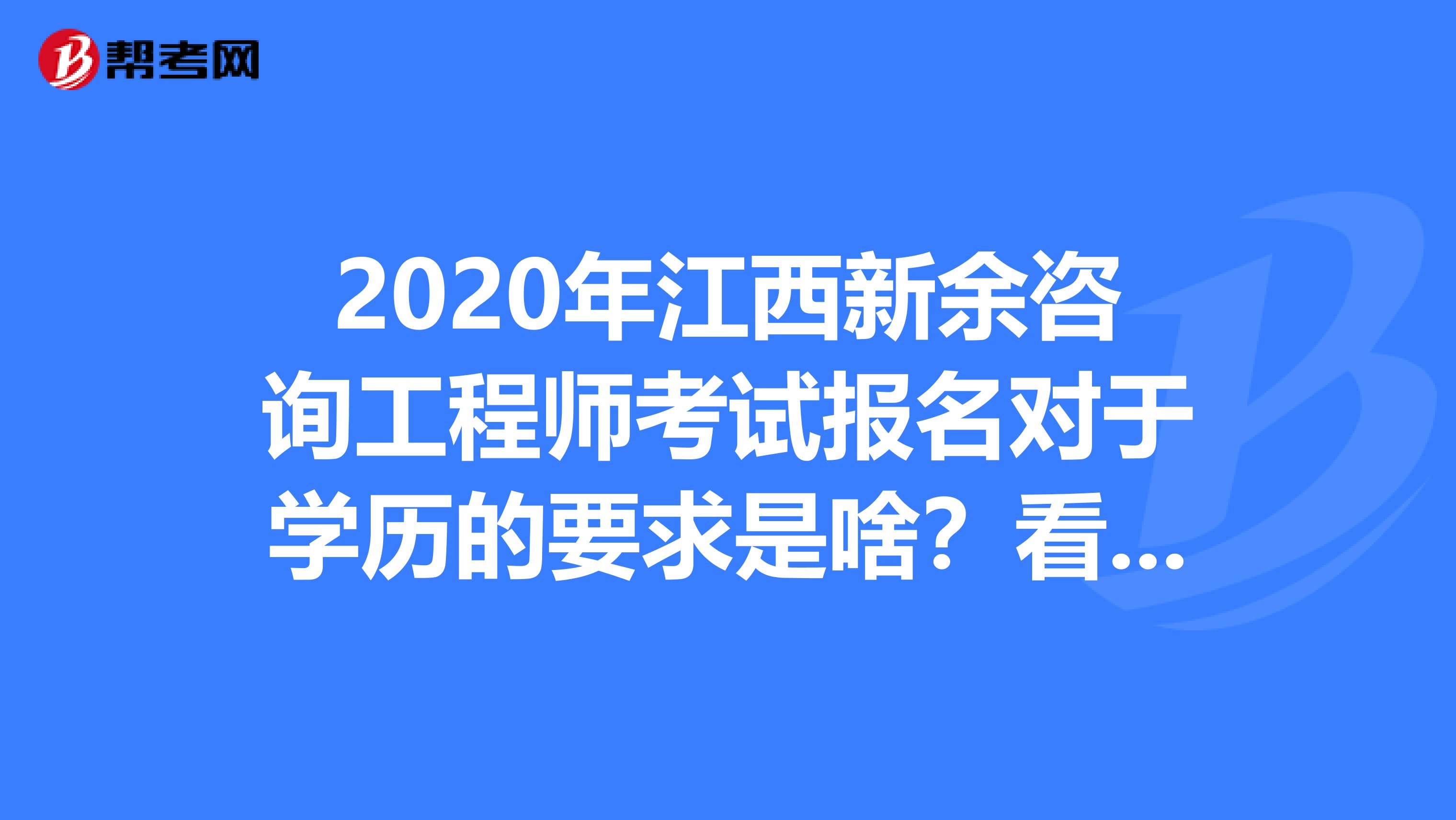 2020年江西新余咨询工程师考试报名对于学历的要求是啥？看这里！