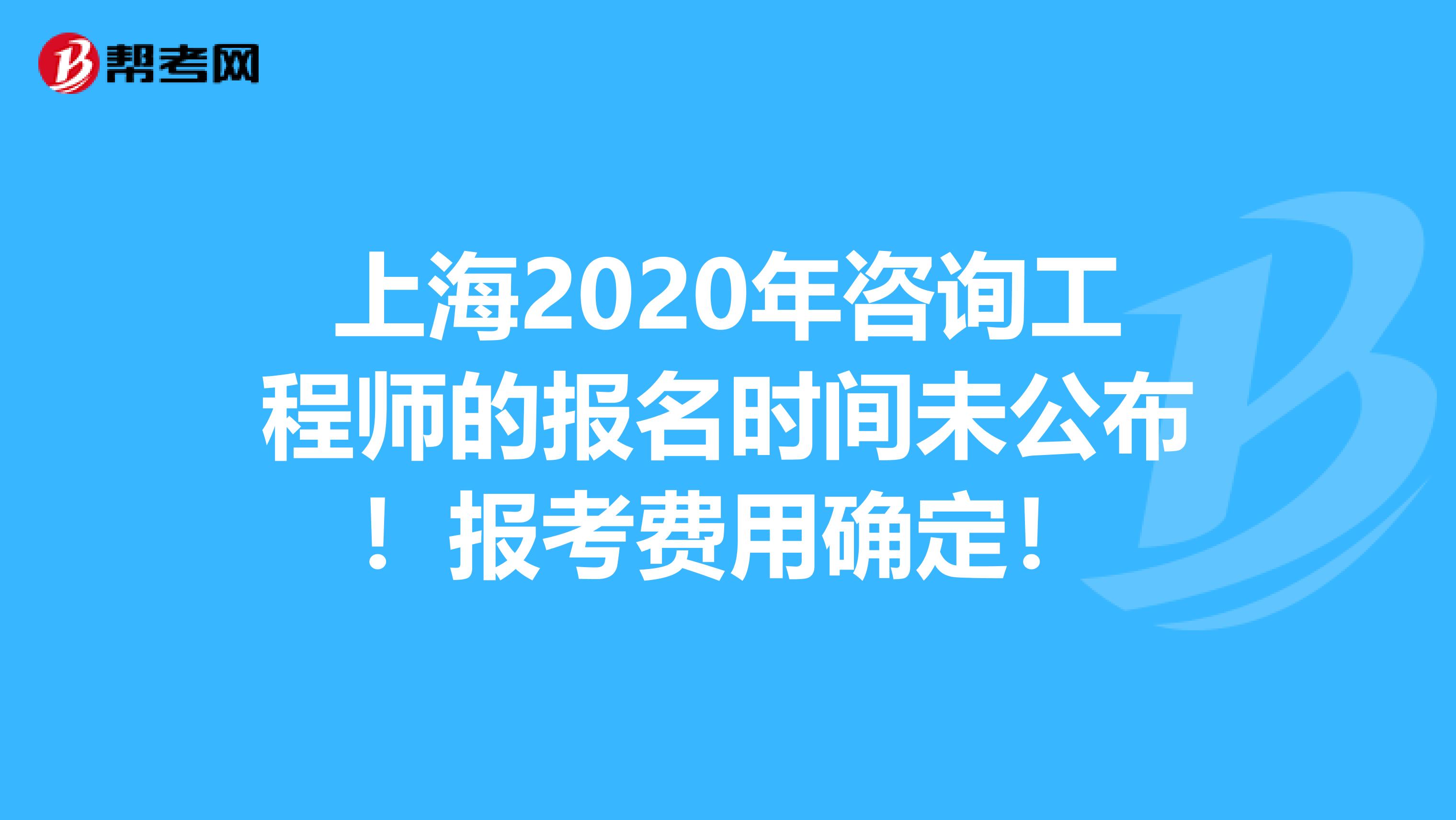 上海2020年咨询工程师的报名时间未公布！报考费用确定！