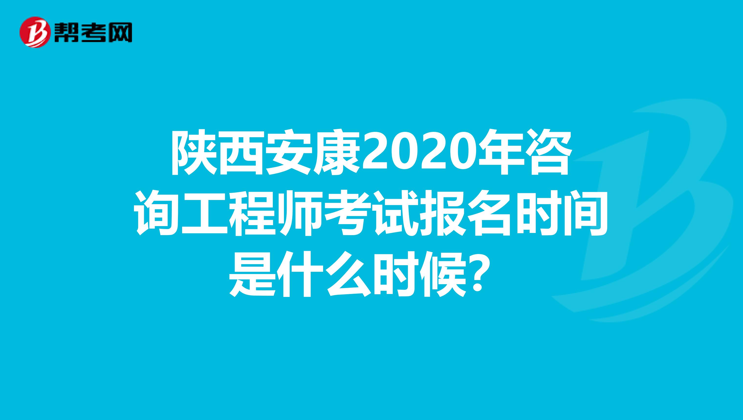 陕西安康2020年咨询工程师考试报名时间是什么时候？