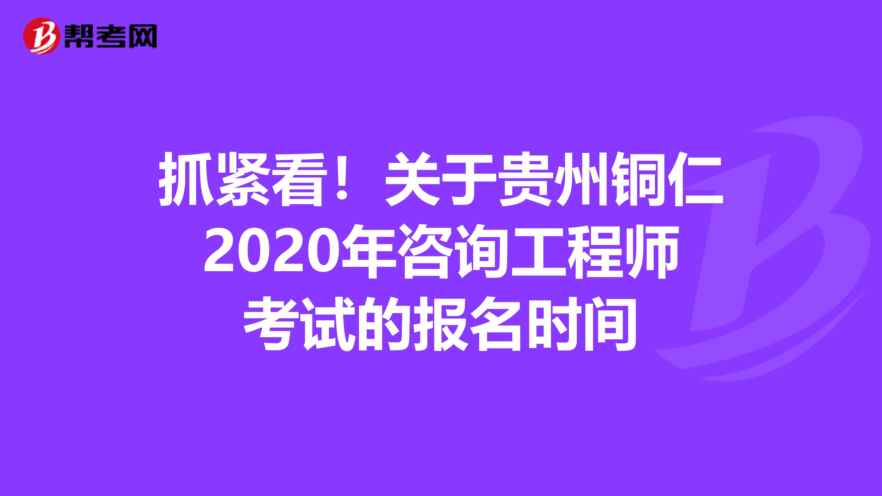 抓紧看！关于贵州铜仁2020年咨询工程师考试的报名时间