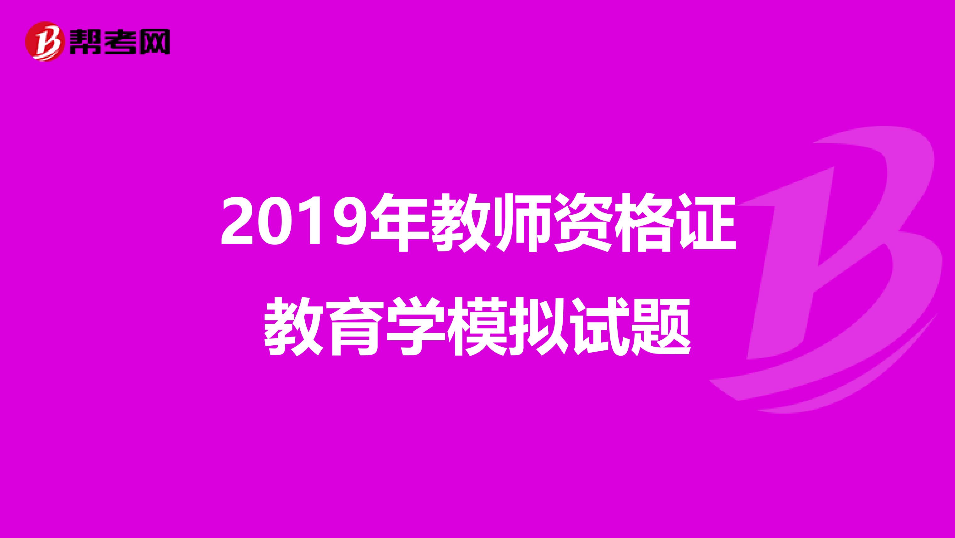 2019年教师资格证教育学模拟试题