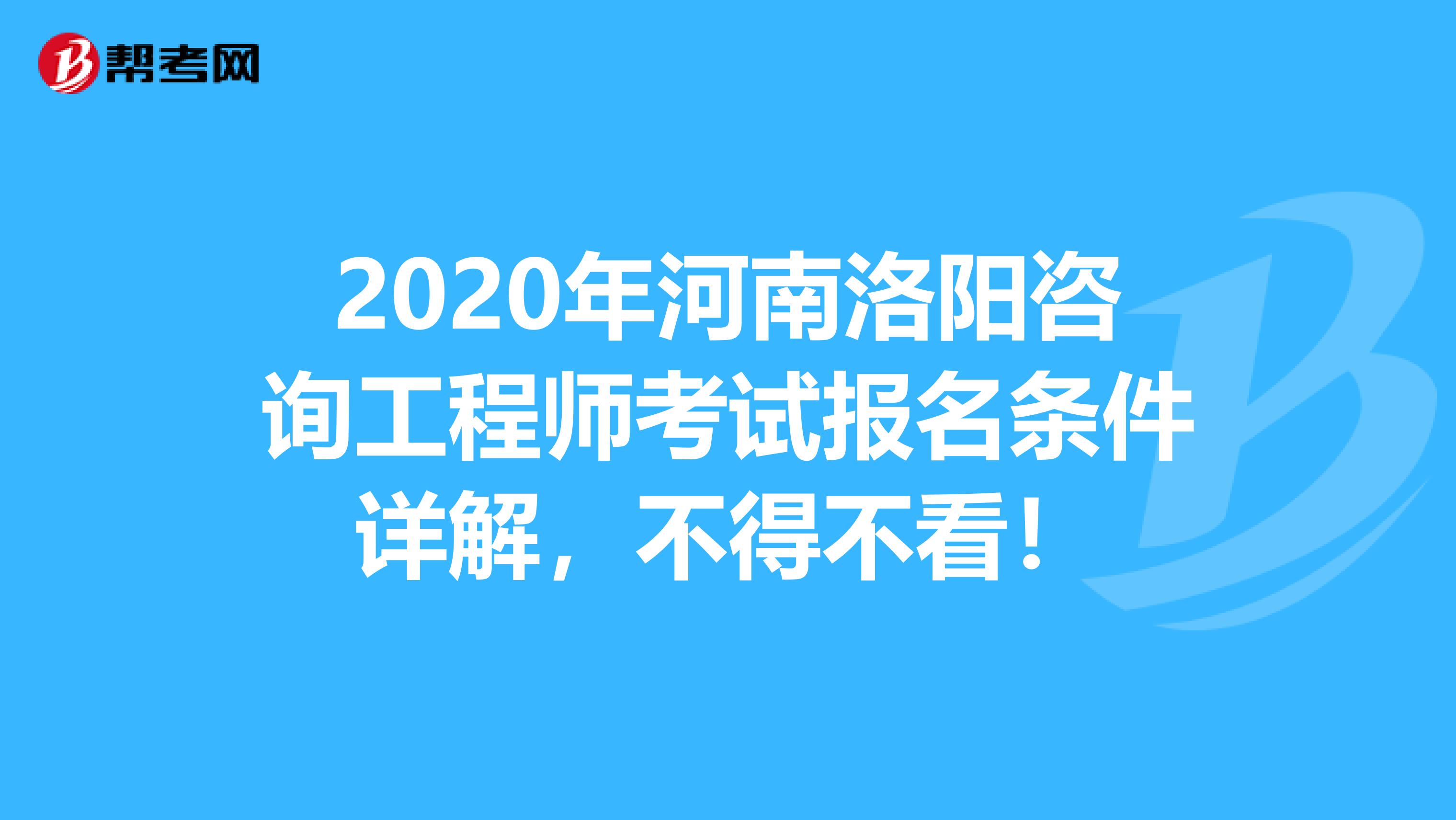 2020年河南洛阳咨询工程师考试报名条件详解，不得不看！