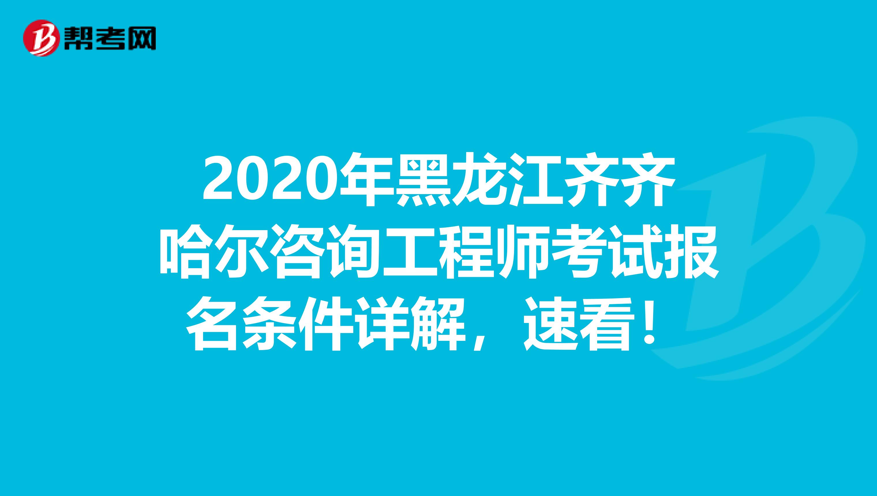 2020年黑龙江齐齐哈尔咨询工程师考试报名条件详解，速看！