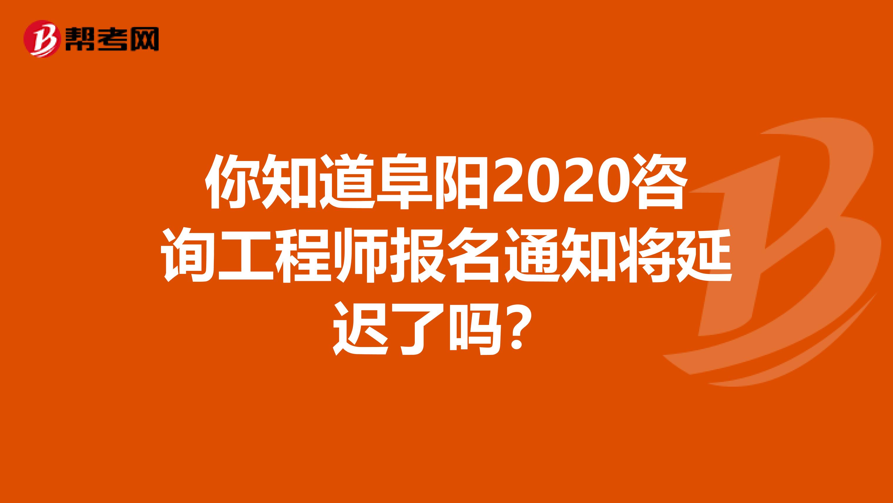 你知道阜阳2020咨询工程师报名通知将延迟了吗？