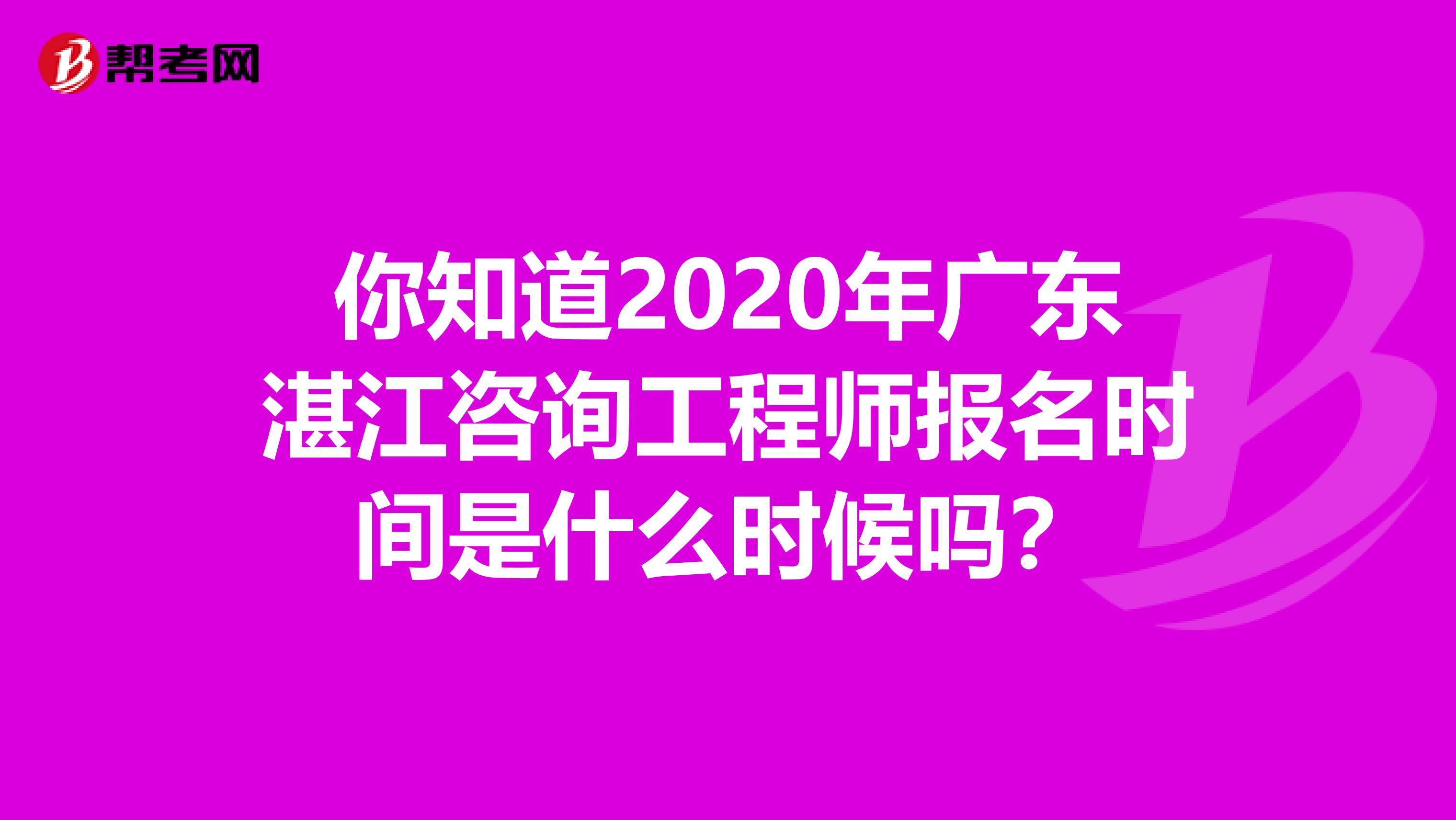 你知道2020年广东湛江咨询工程师报名时间是什么时候吗？