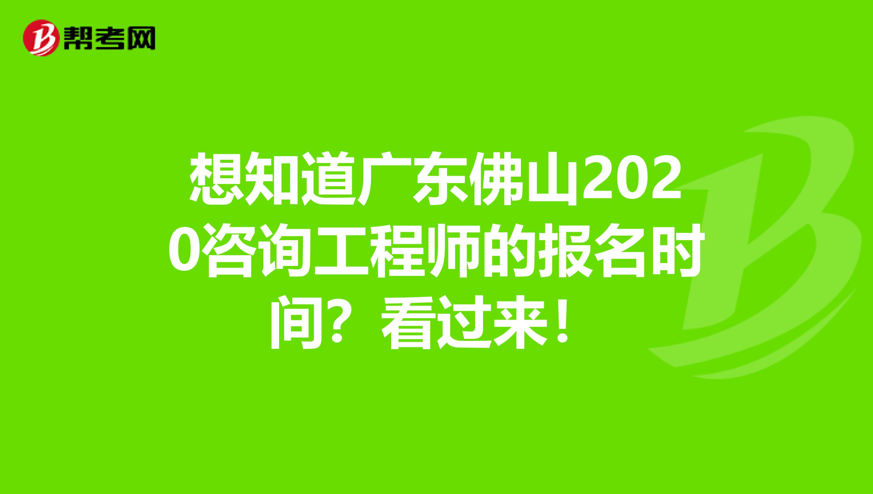 想知道广东佛山2020咨询工程师的报名时间？看过来！