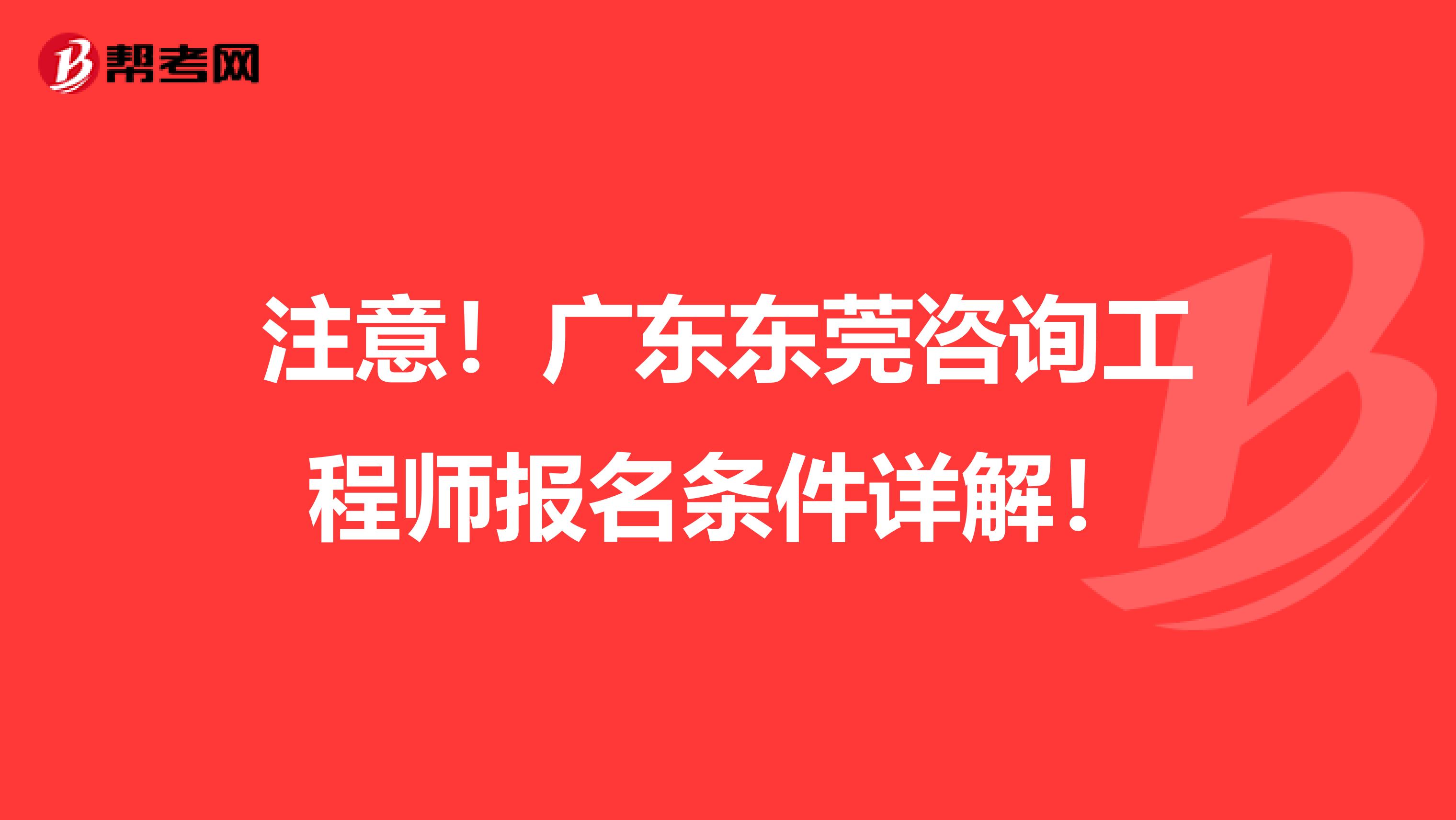 注意!广东东莞咨询工程师报名条件详解!