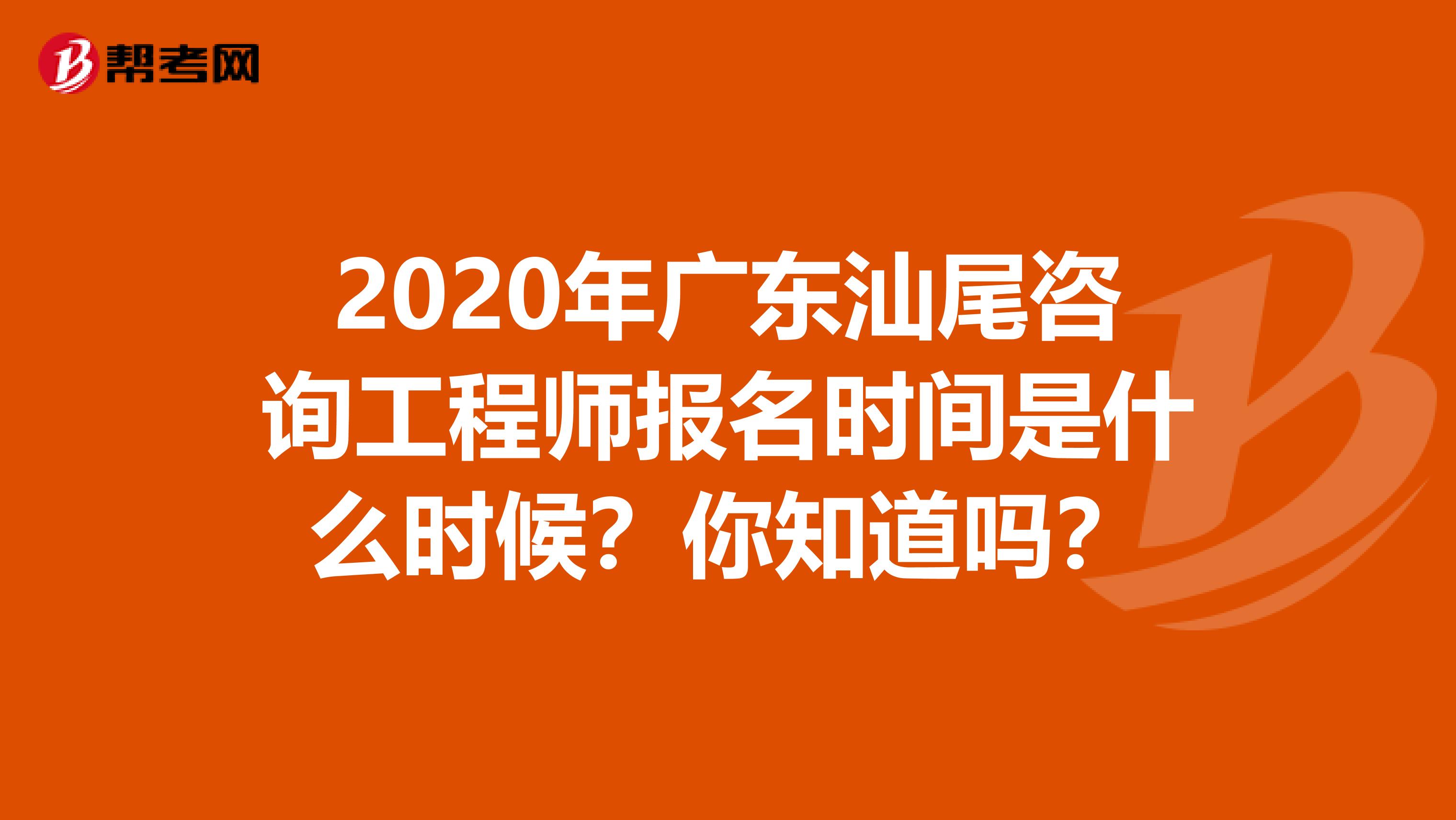 2020年广东汕尾咨询工程师报名时间是什么时候？你知道吗？