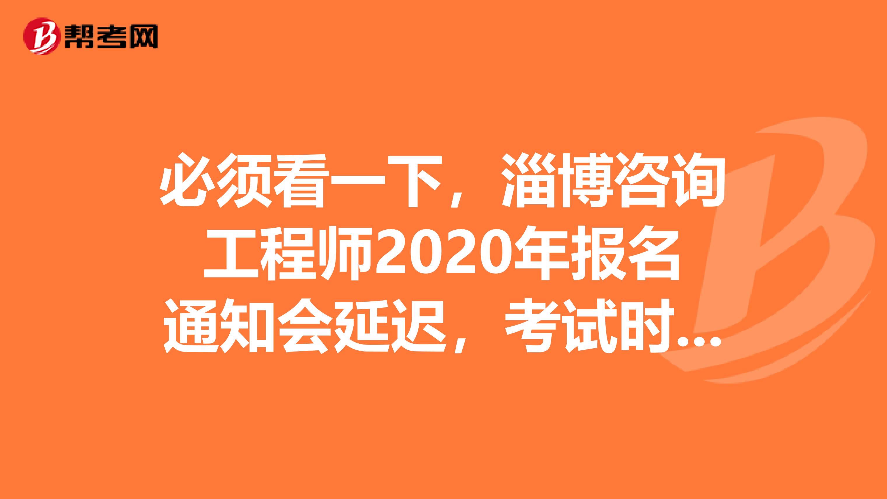 必须看一下，淄博咨询工程师2020年报名通知会延迟，考试时间确定了