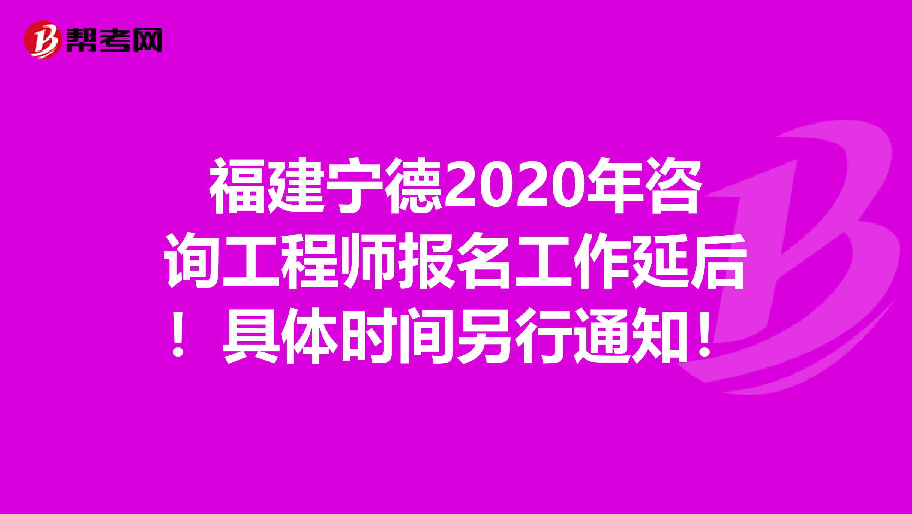 福建宁德2020年咨询工程师报名工作延后！具体时间另行通知！