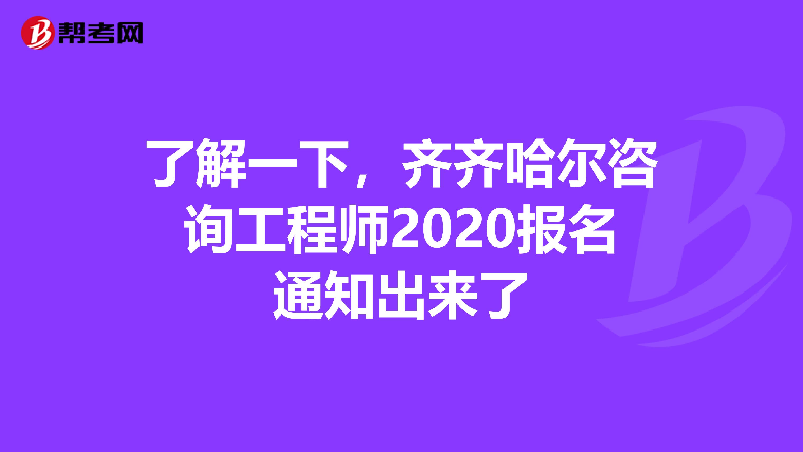 了解一下，齐齐哈尔咨询工程师2020报名通知出来了