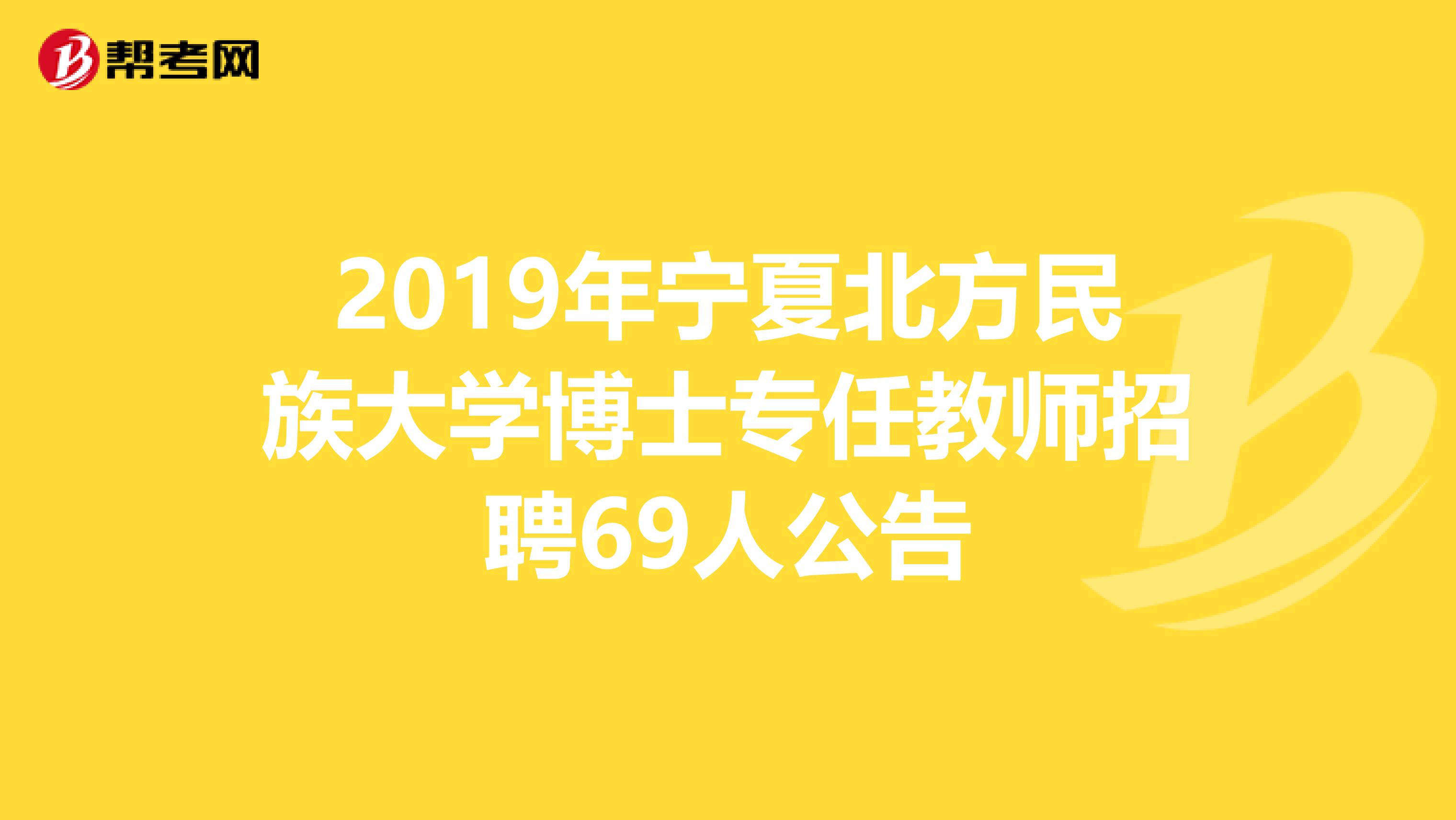 2019年宁夏北方民族大学博士专任教师招聘69人公告