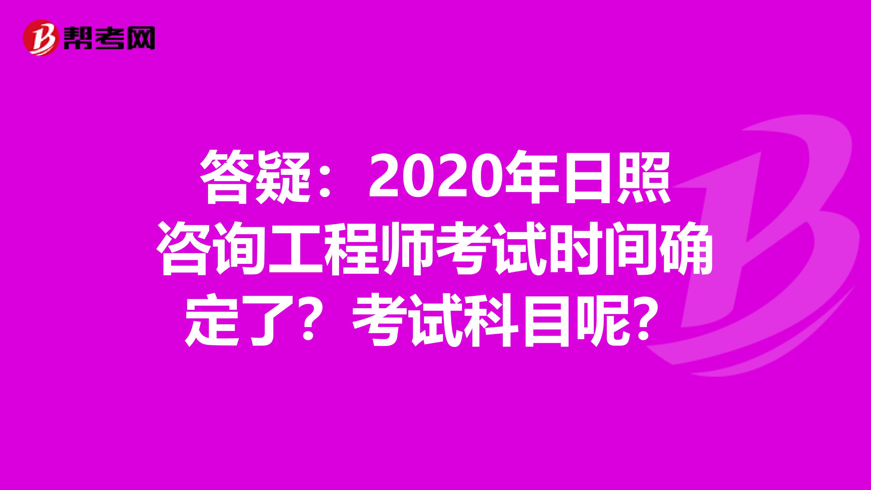答疑：2020年日照咨询工程师考试时间确定了？考试科目呢？