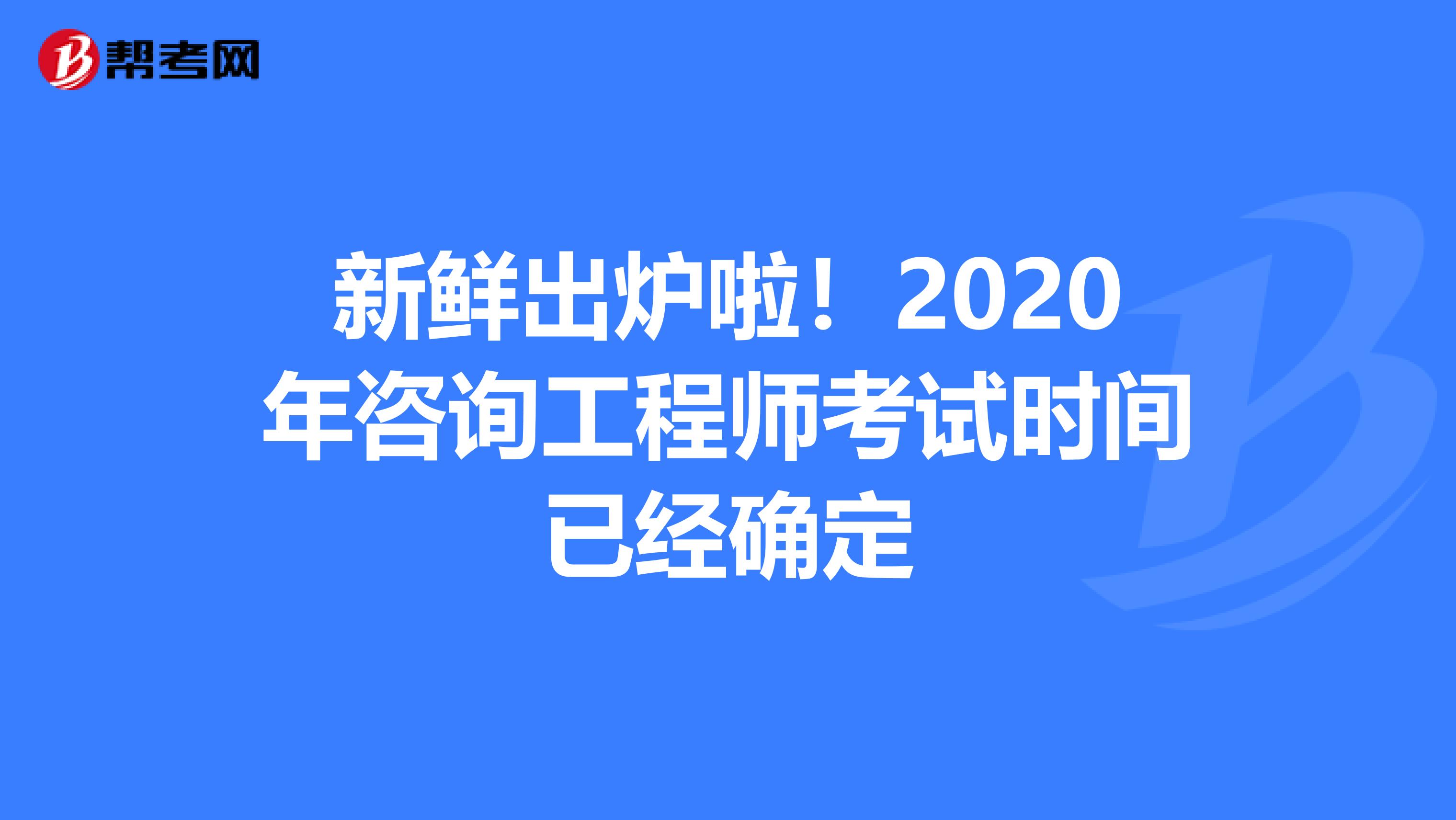 新鲜出炉啦！2020年咨询工程师考试时间已经确定