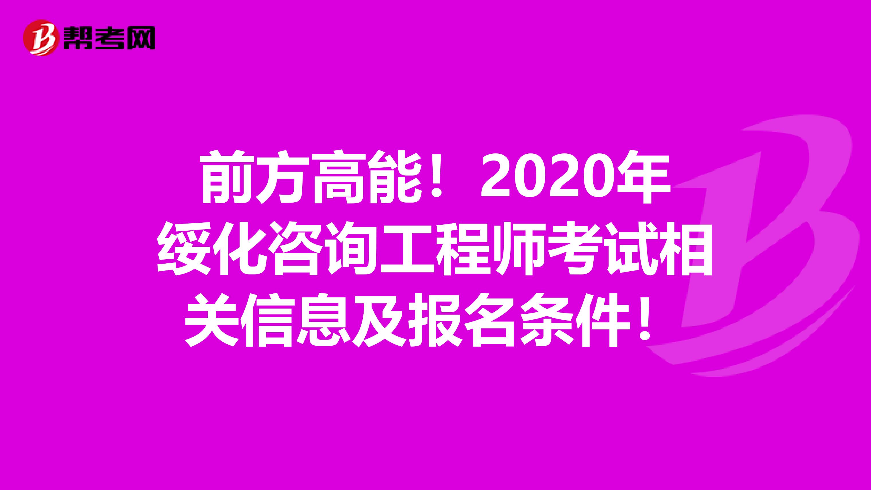 前方高能！2020年绥化咨询工程师考试相关信息及报名条件！