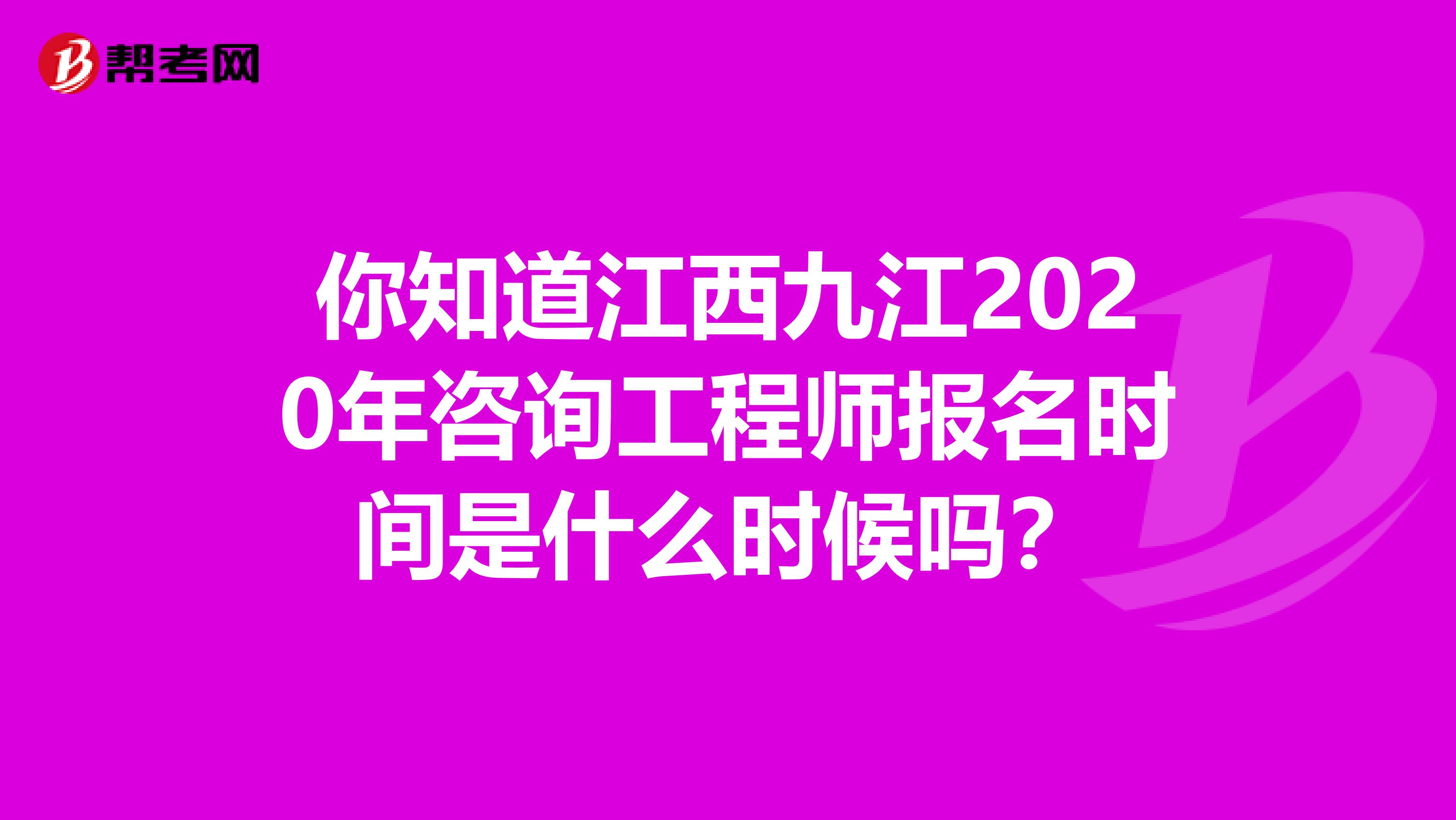 你知道江西九江2020年咨询工程师报名时间是什么时候吗？