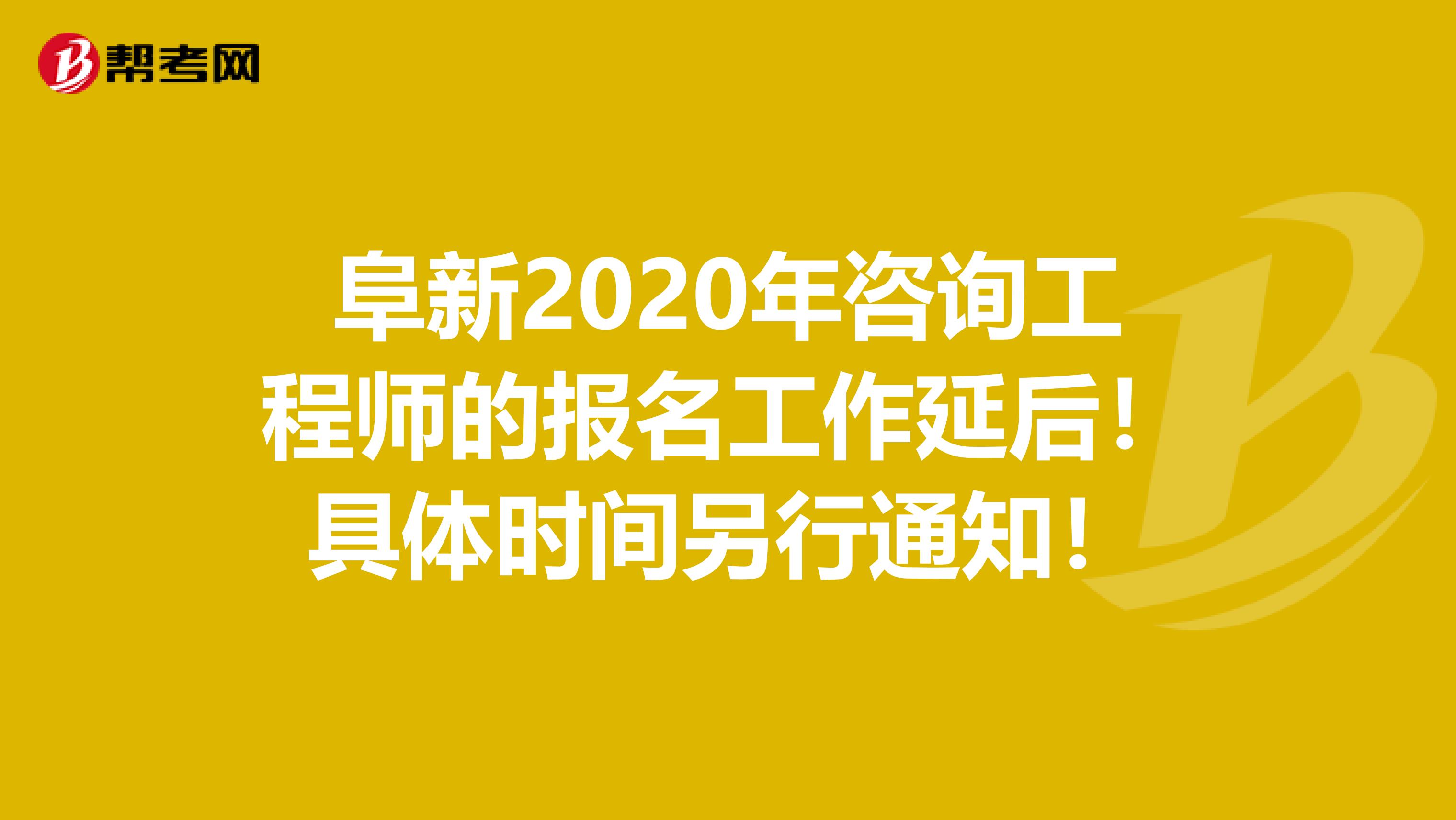 阜新2020年咨询工程师的报名工作延后！具体时间另行通知！