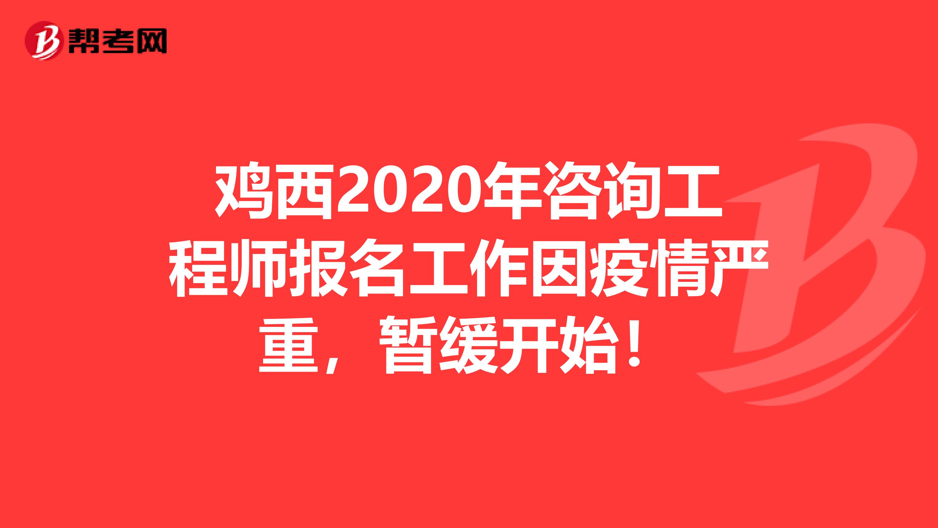 鸡西2020年咨询工程师报名工作因疫情严重，暂缓开始！