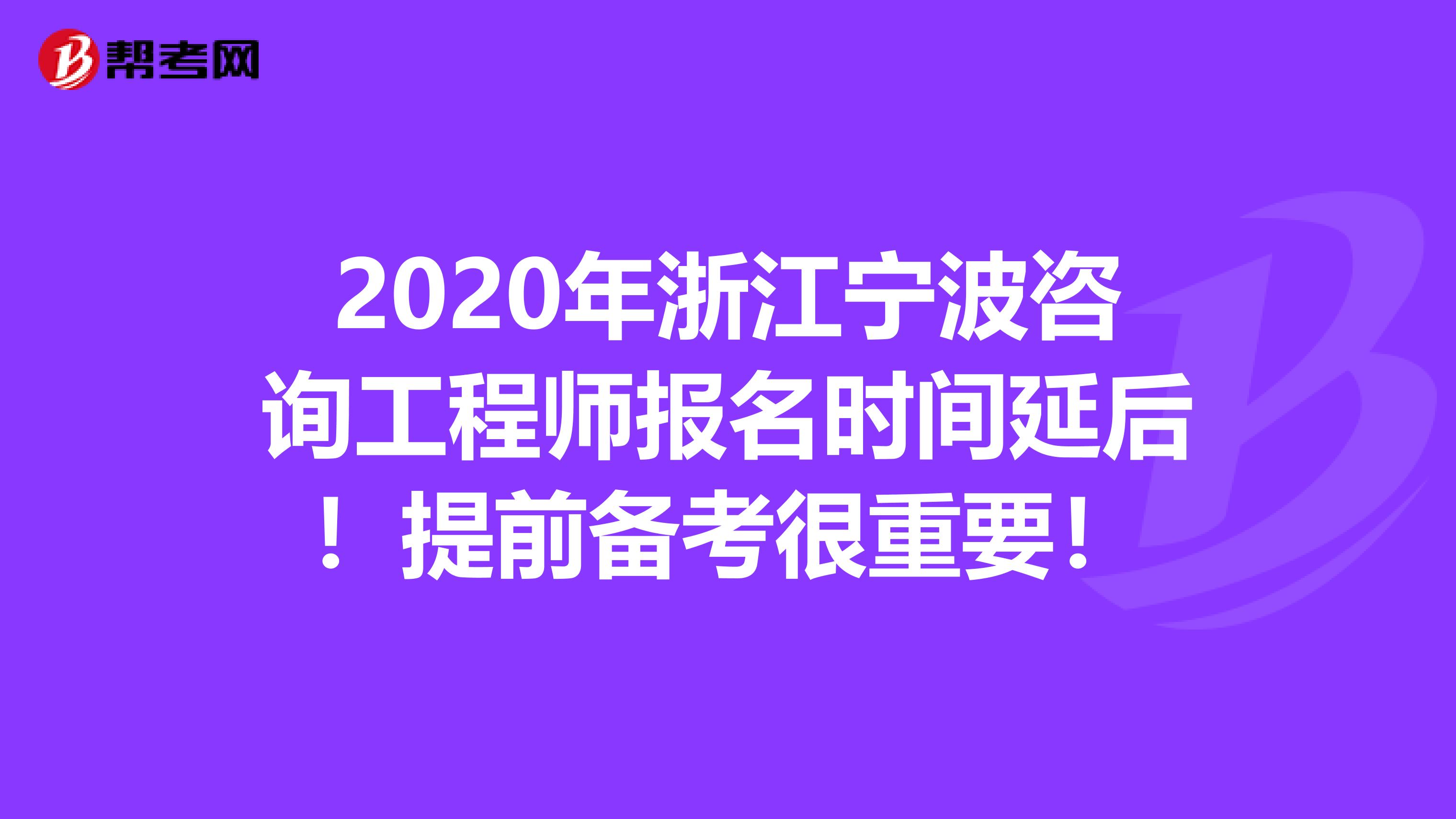 2020年浙江宁波咨询工程师报名时间延后！提前备考很重要！
