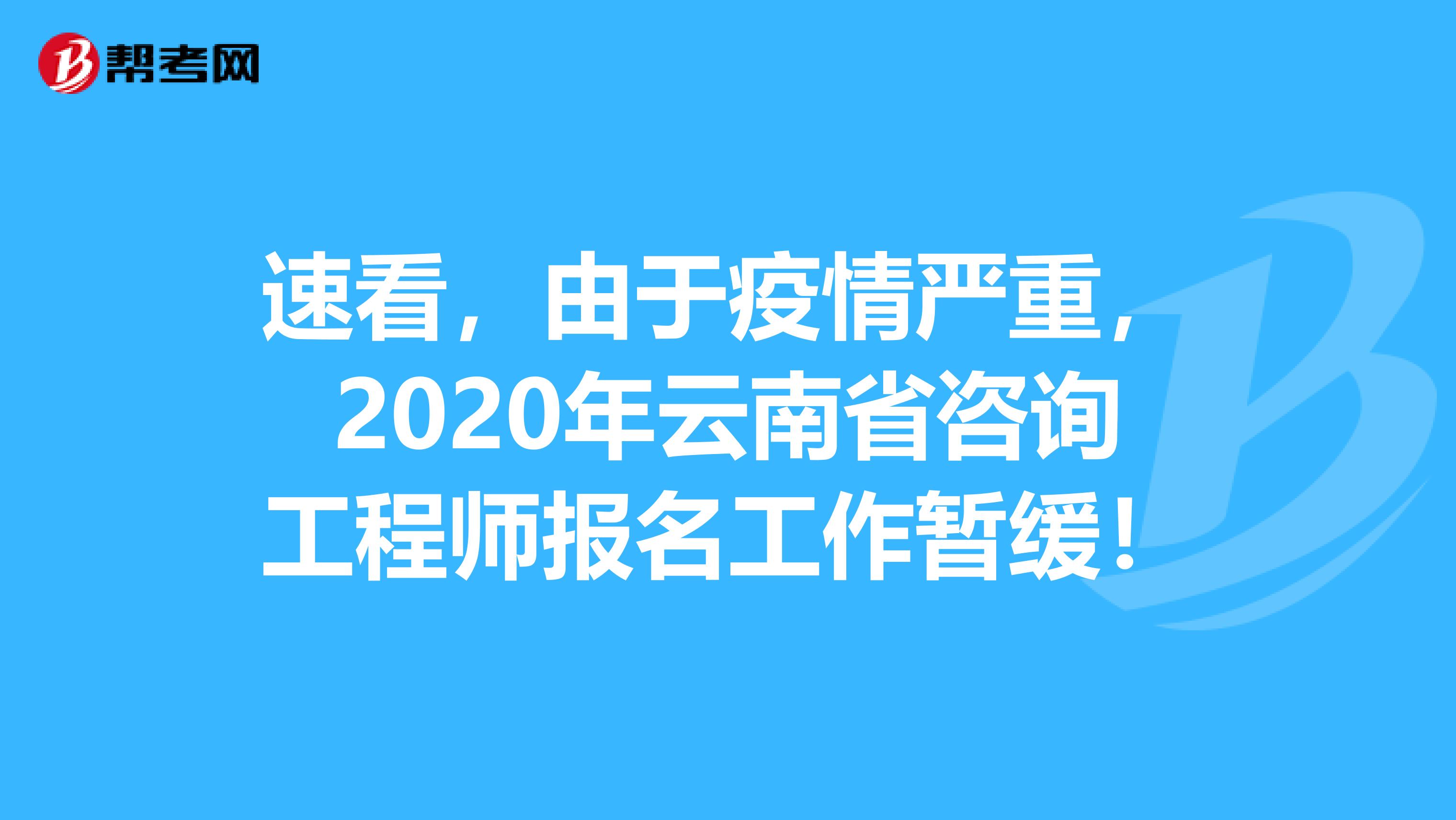 速看，由于疫情严重，2020年云南省咨询工程师报名工作暂缓！