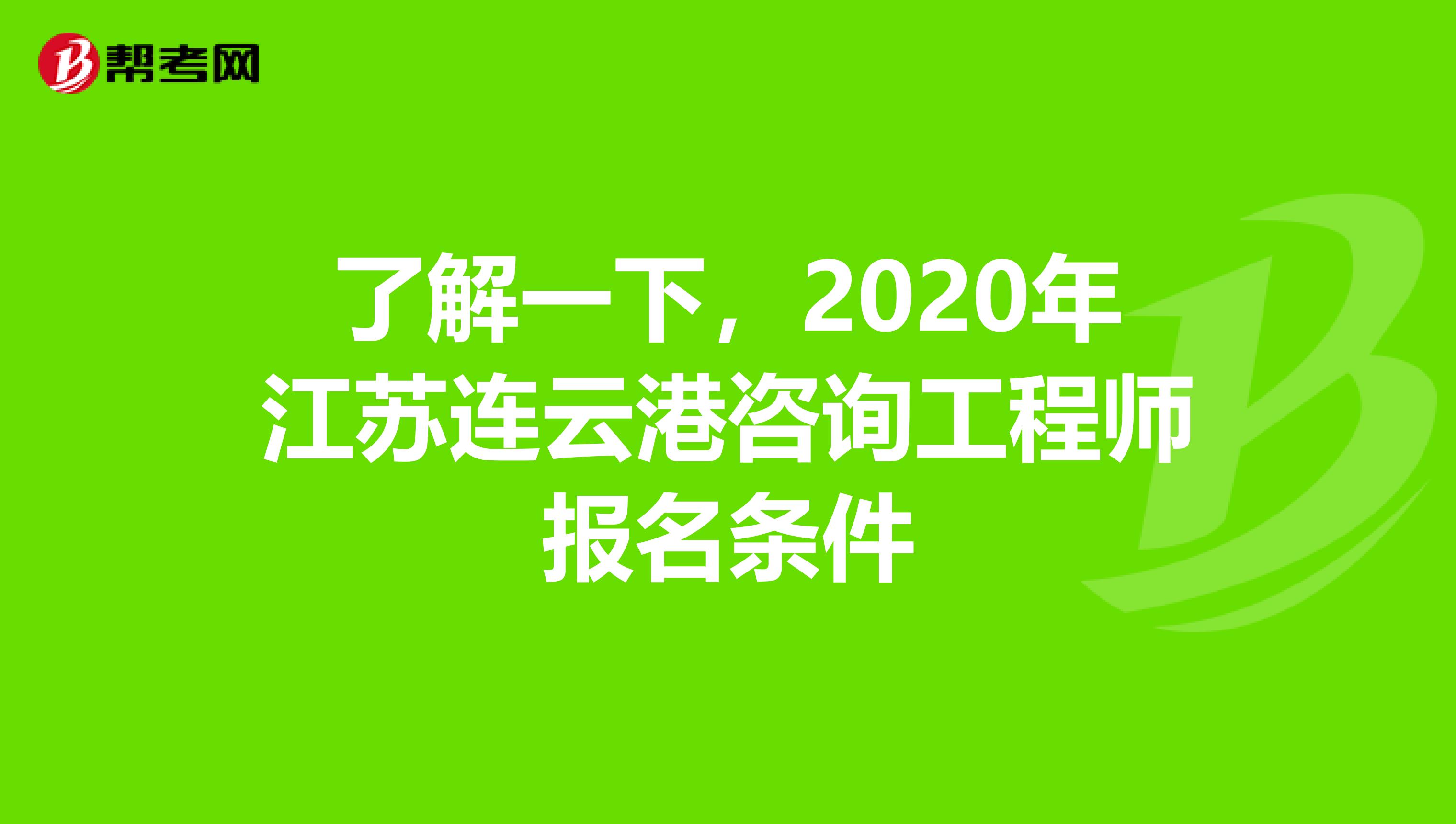 了解一下，2020年江苏连云港咨询工程师报名条件
