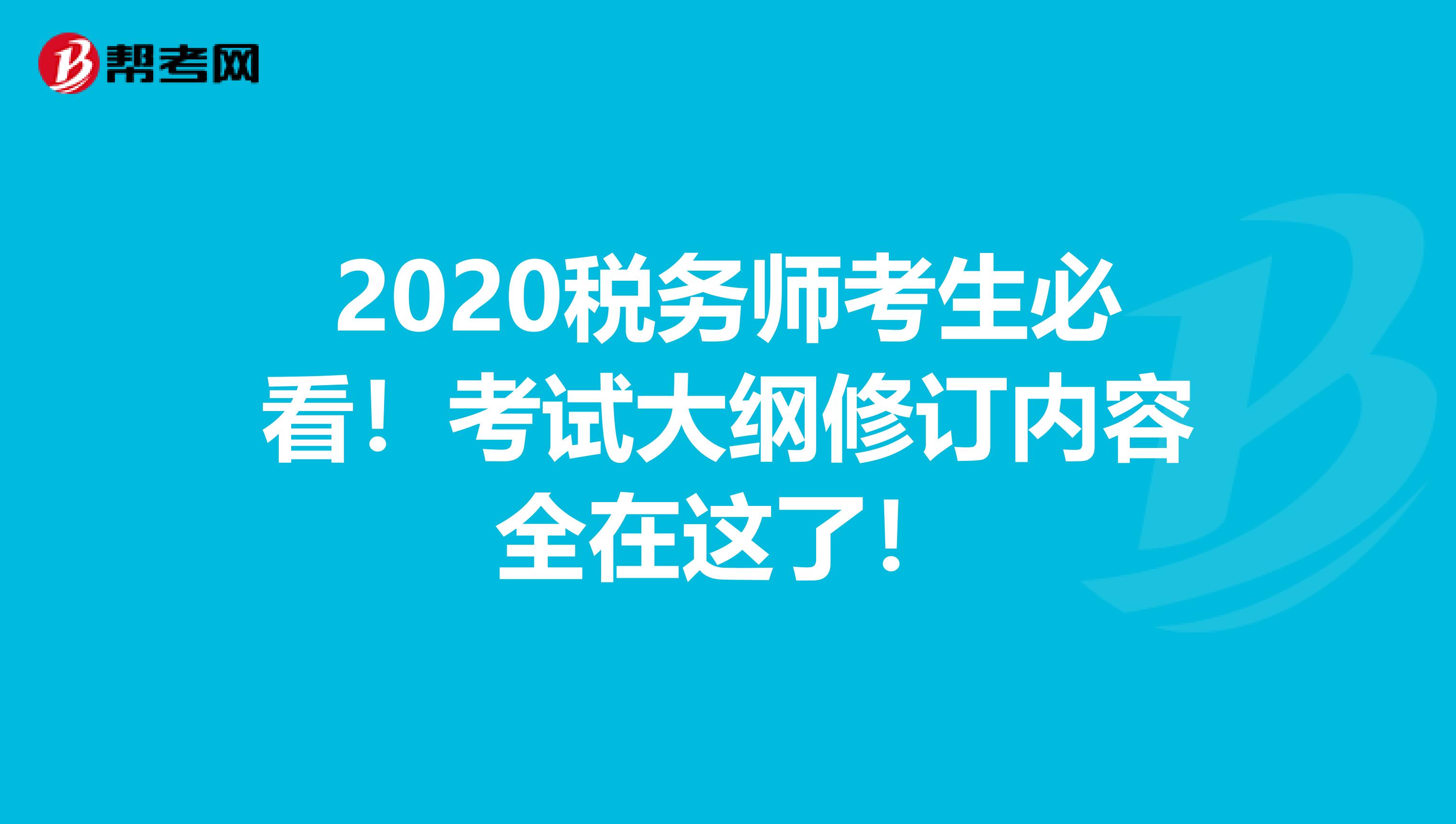 2020税务师考生必看！考试大纲修订内容全在这了！