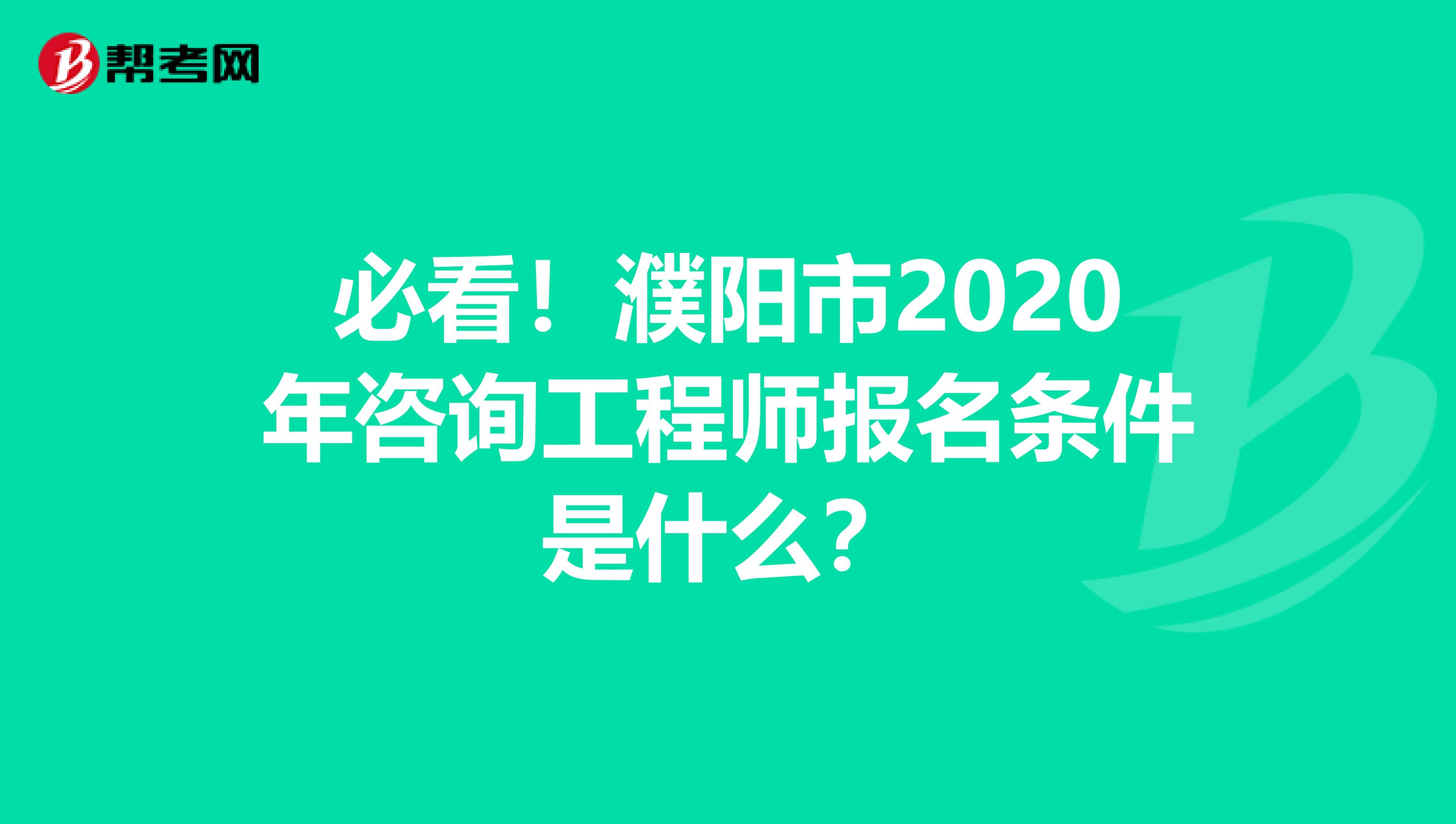 必看！濮阳市2020年咨询工程师报名条件是什么？