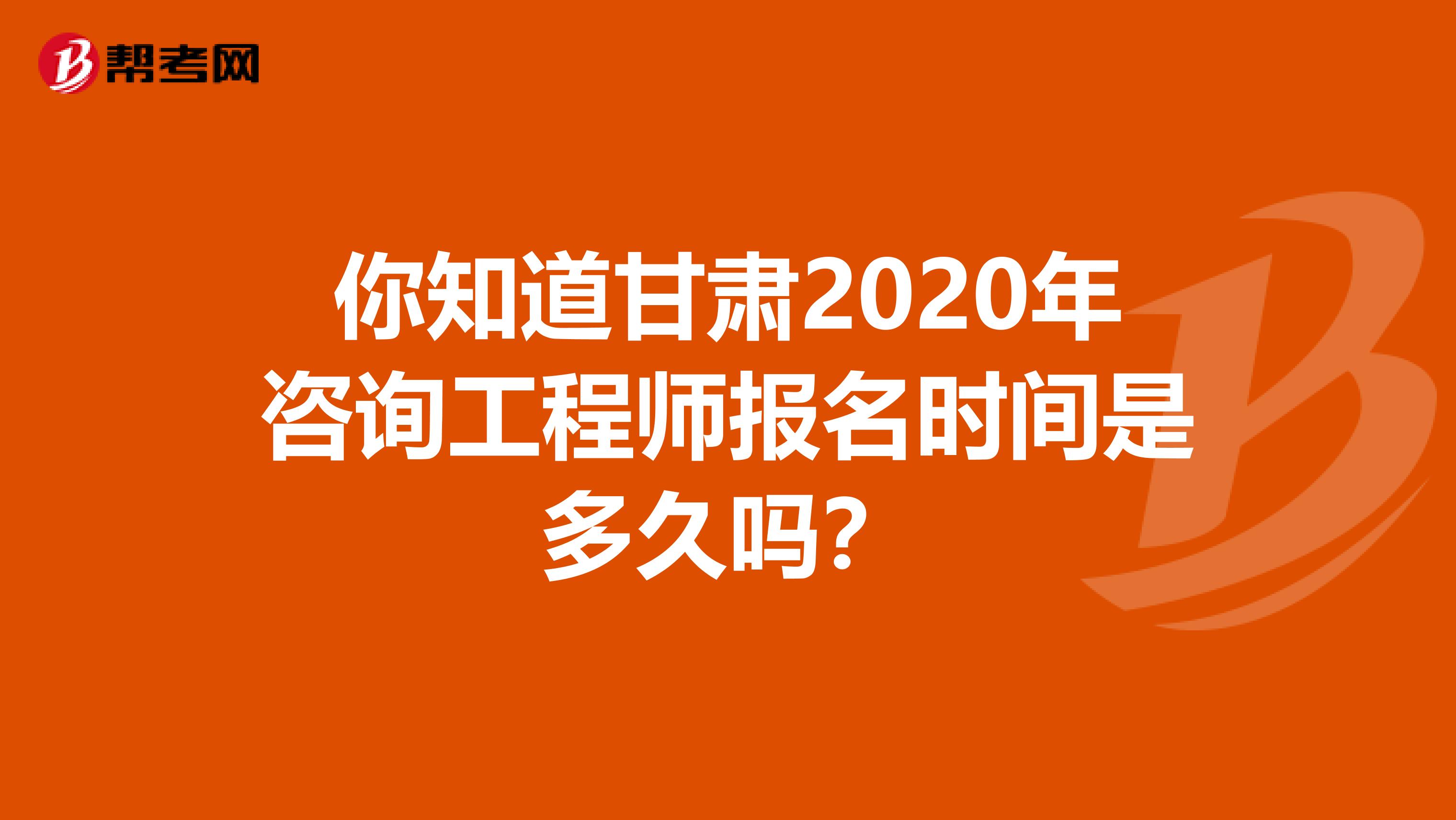 你知道甘肃2020年咨询工程师报名时间是多久吗？