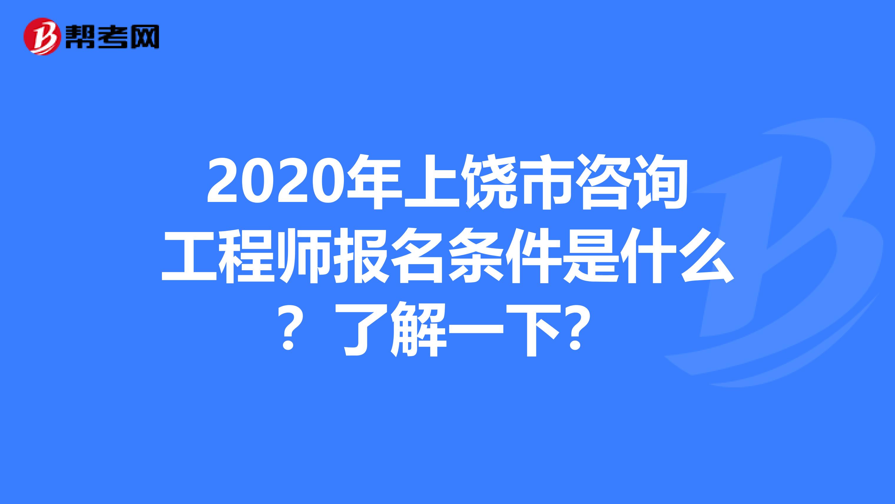 2020年上饶市咨询工程师报名条件是什么？了解一下？