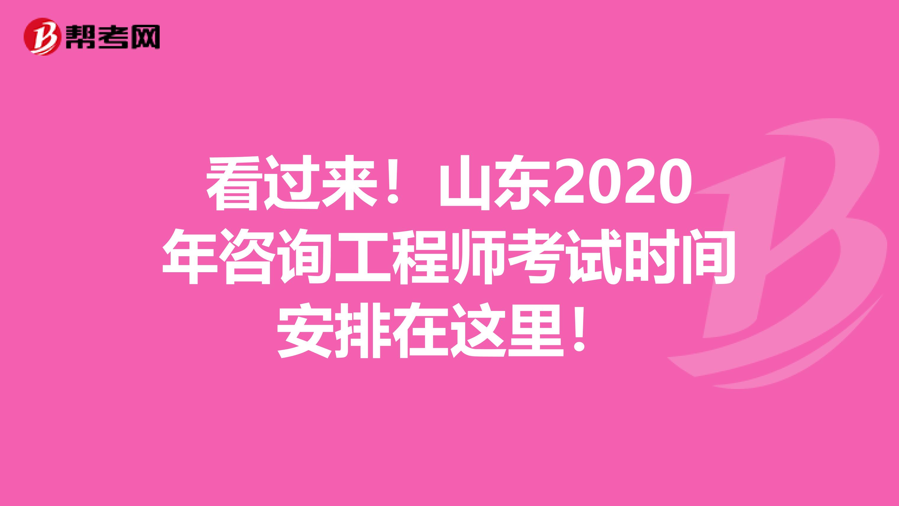 看过来！山东2020年咨询工程师考试时间安排在这里！