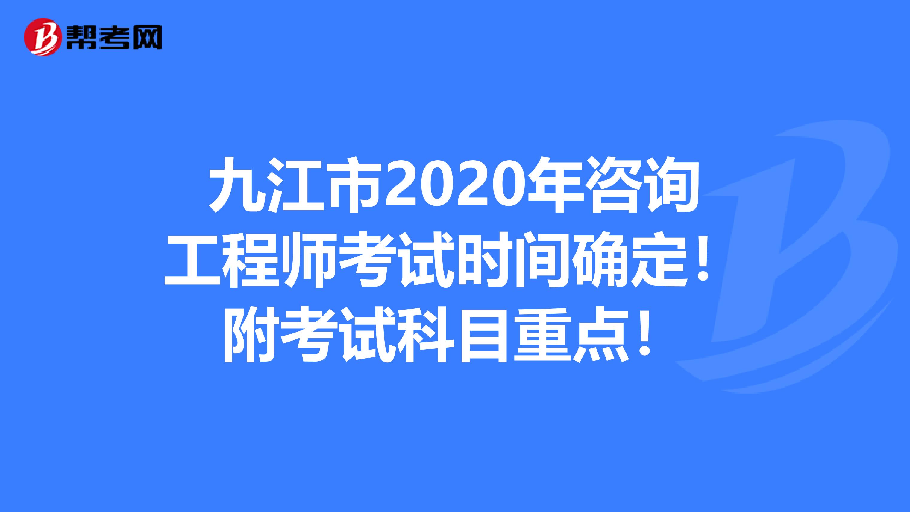 九江市2020年咨询工程师考试时间确定！附考试科目重点！