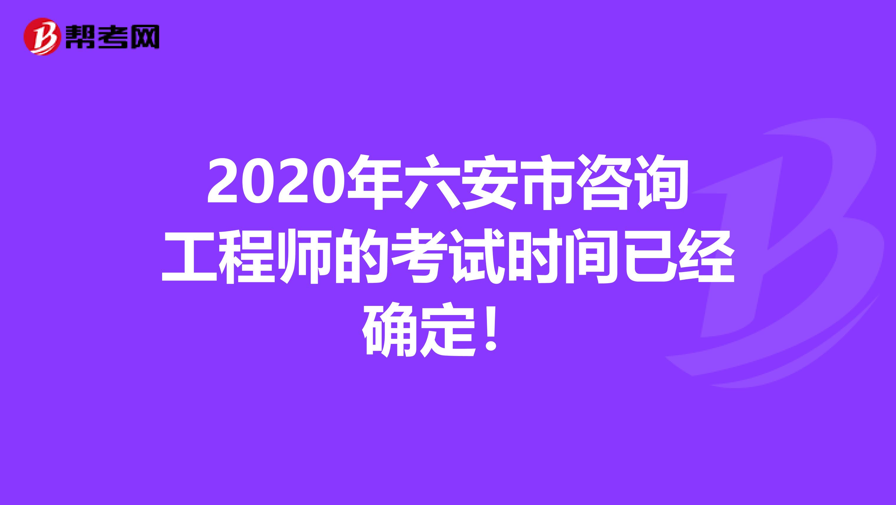 2020年六安市咨询工程师的考试时间已经确定！