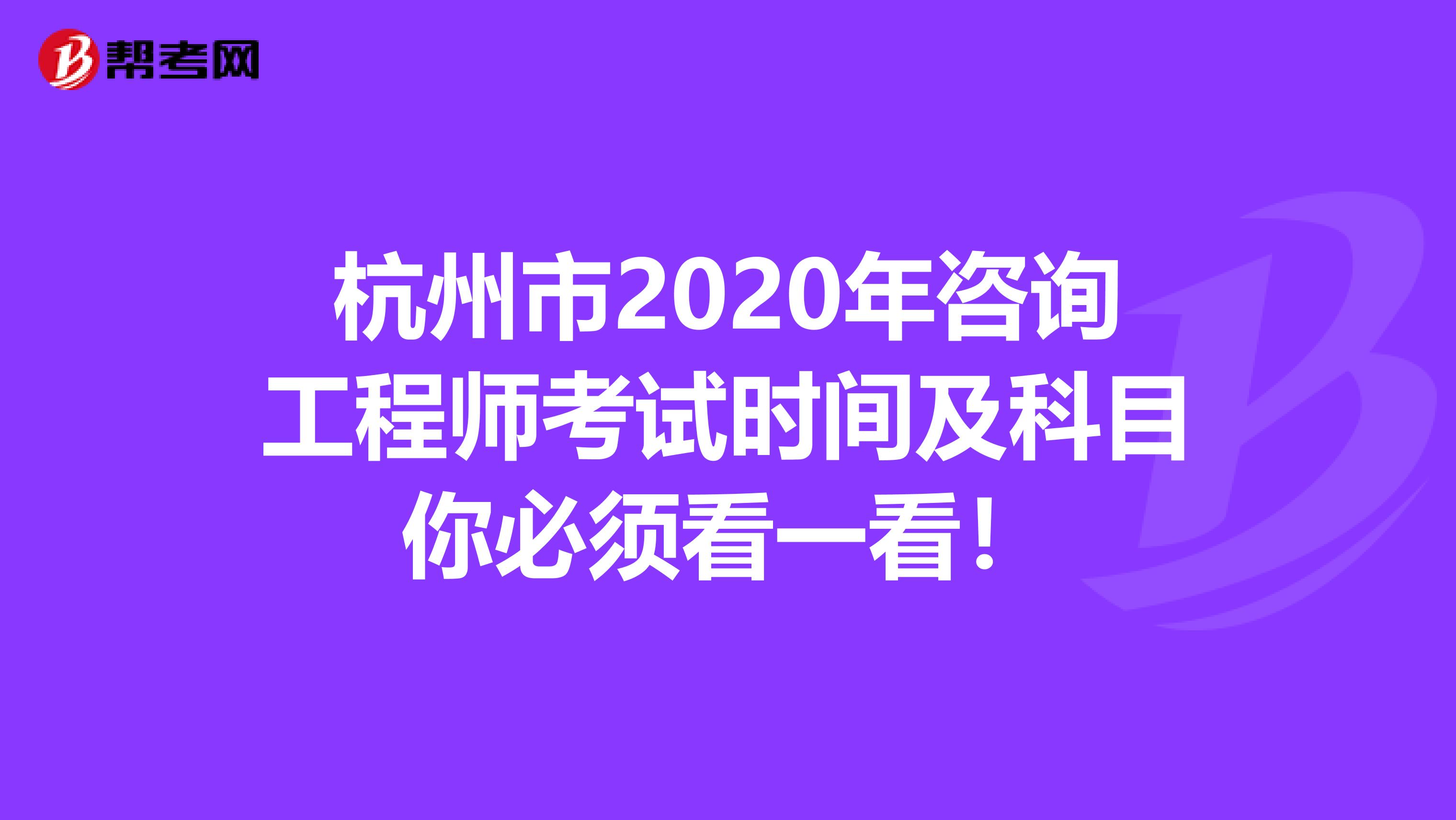 杭州市2020年咨询工程师考试时间及科目你必须看一看！