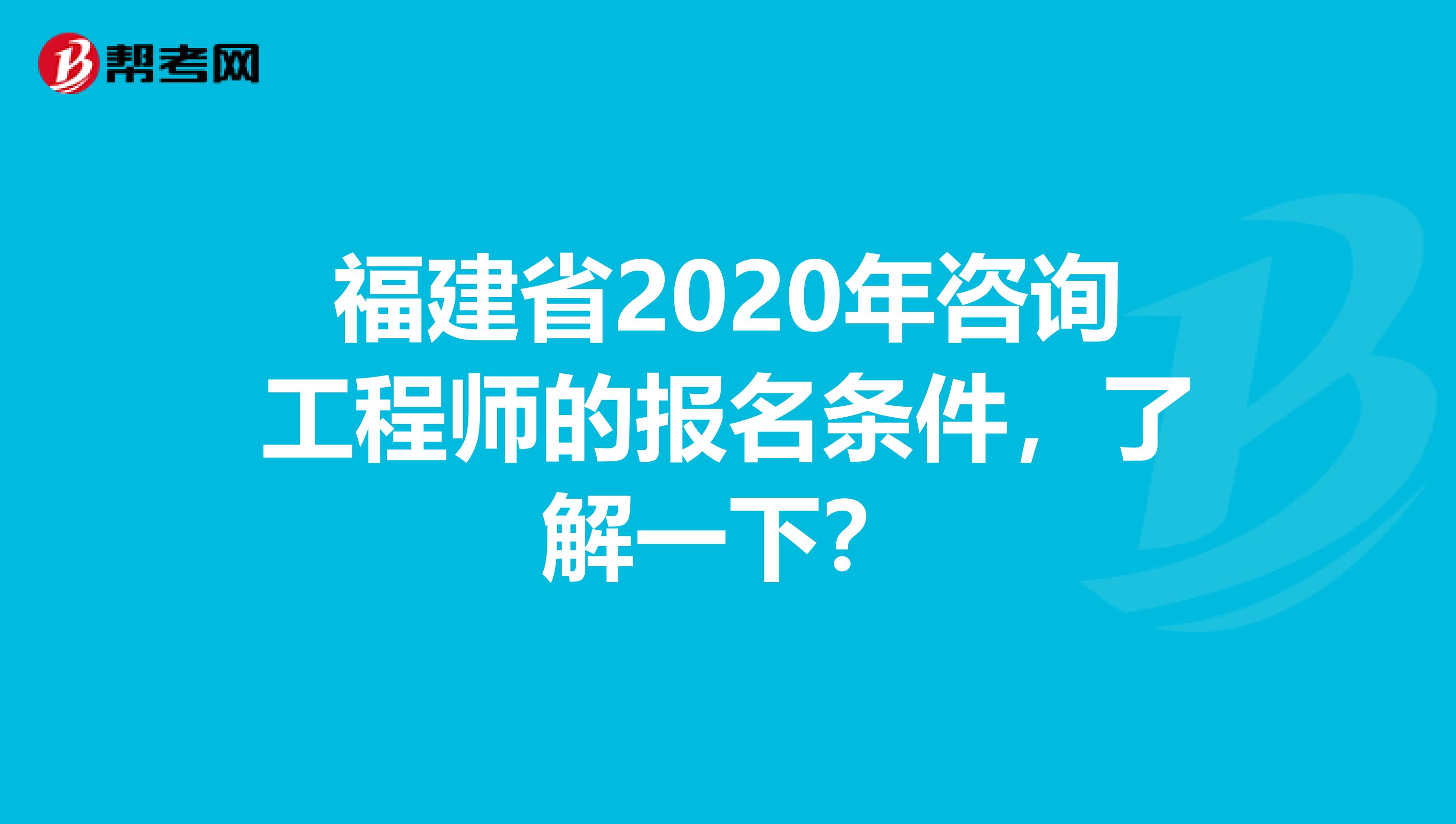福建省2020年咨询工程师的报名条件，了解一下？