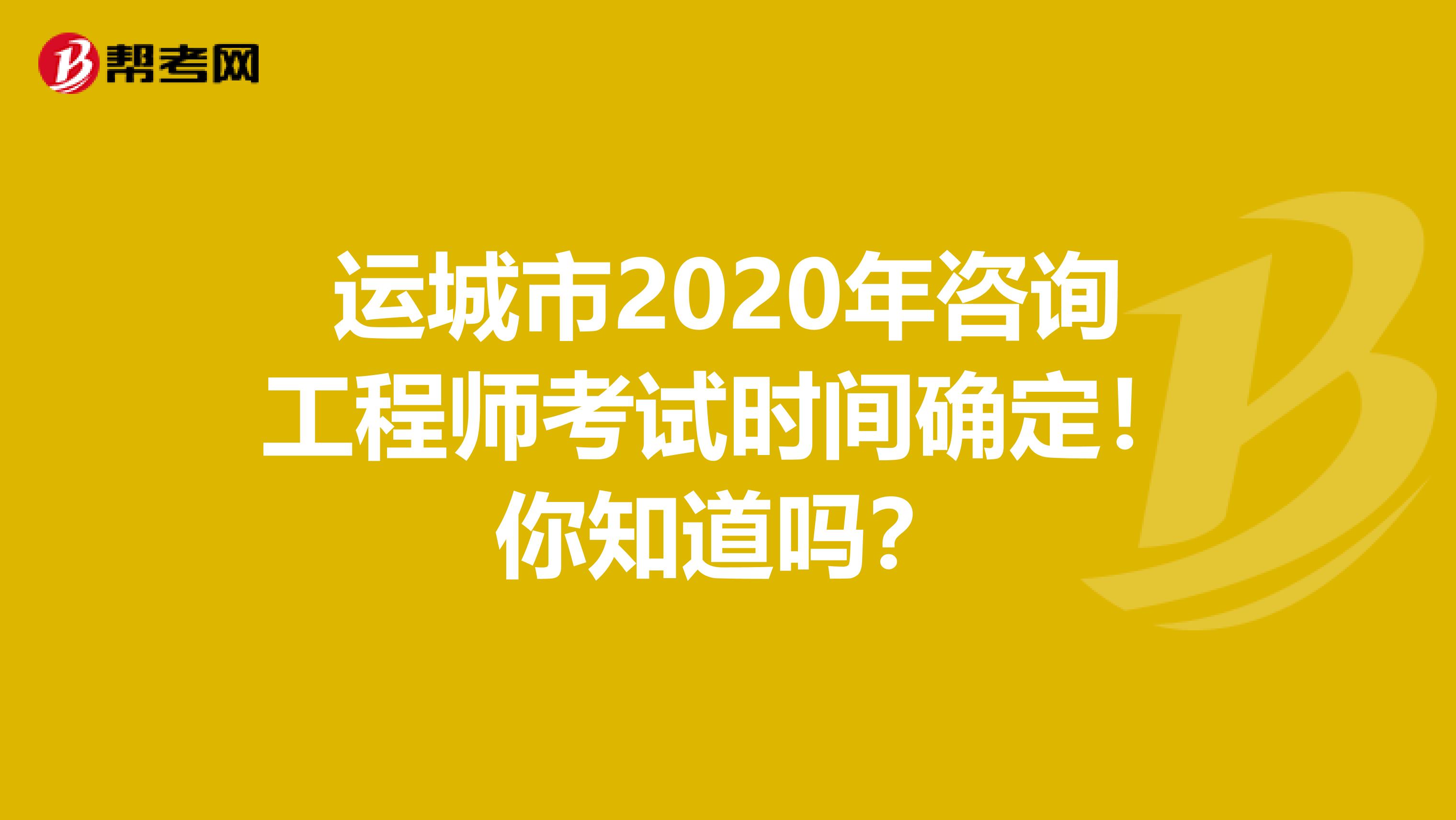 运城市2020年咨询工程师考试时间确定！你知道吗？