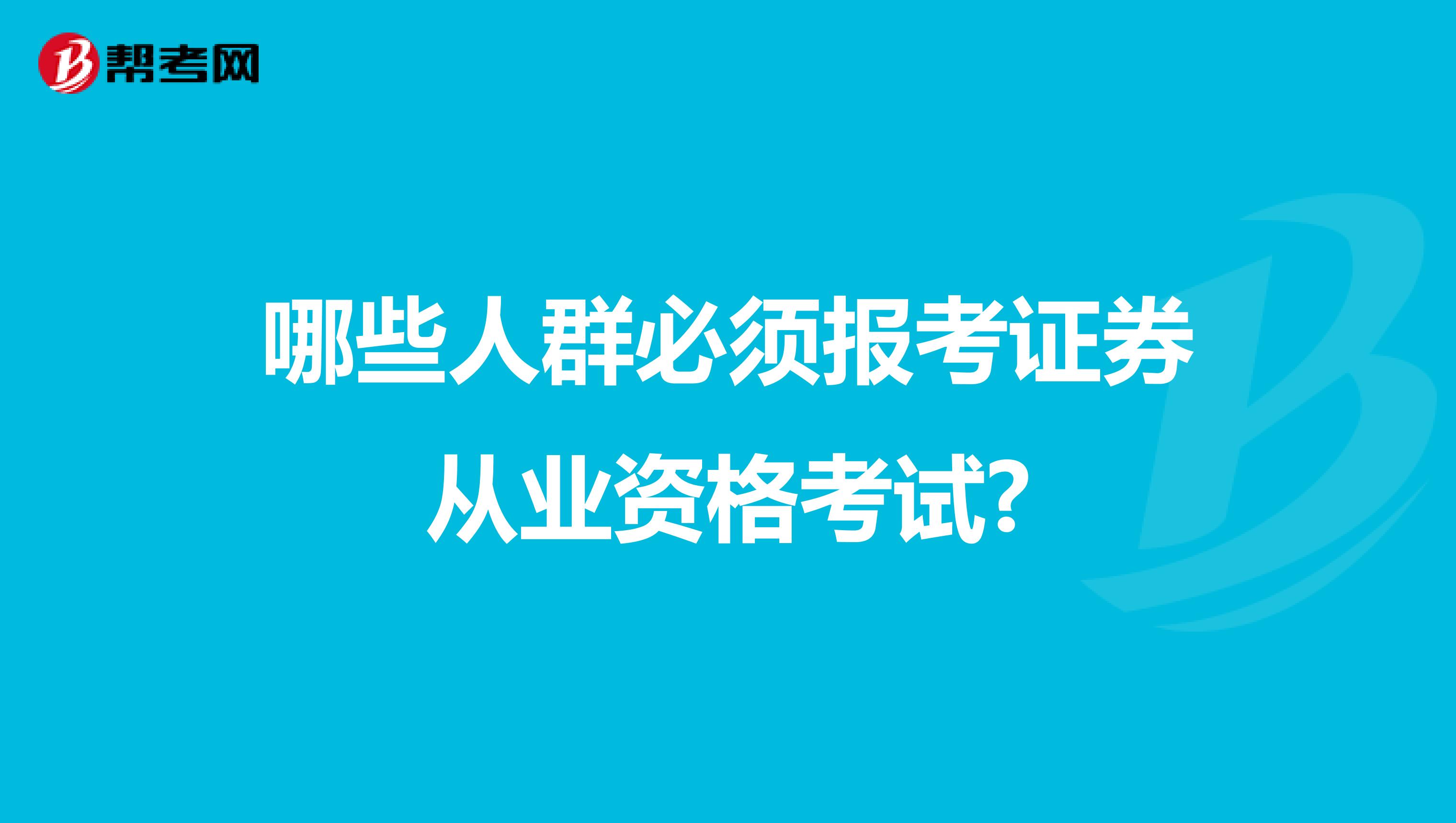 哪些人群必须报考证券从业资格考试?