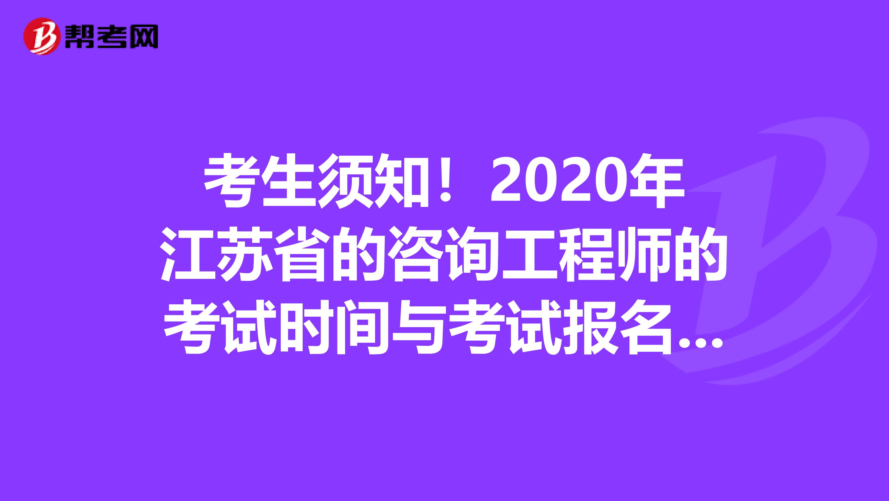 考生须知！2020年江苏省的咨询工程师的考试时间与考试报名条件