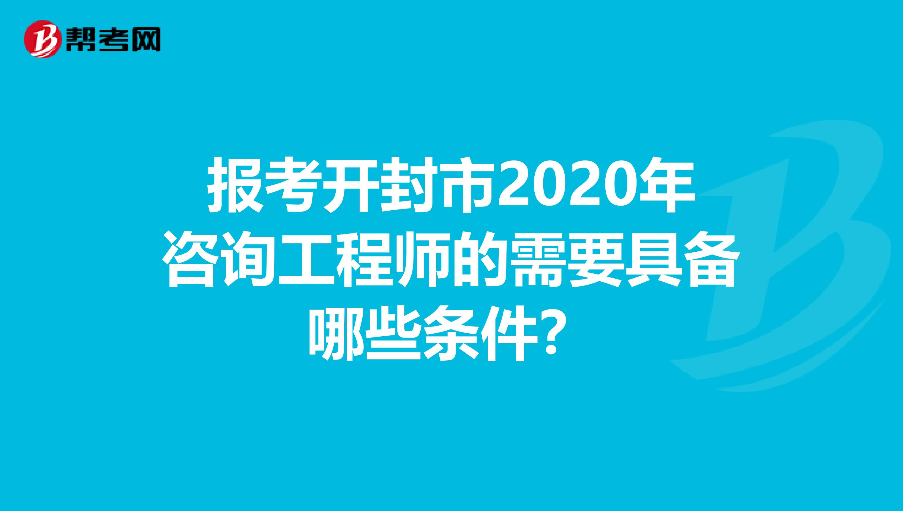 报考开封市2020年咨询工程师的需要具备哪些条件？