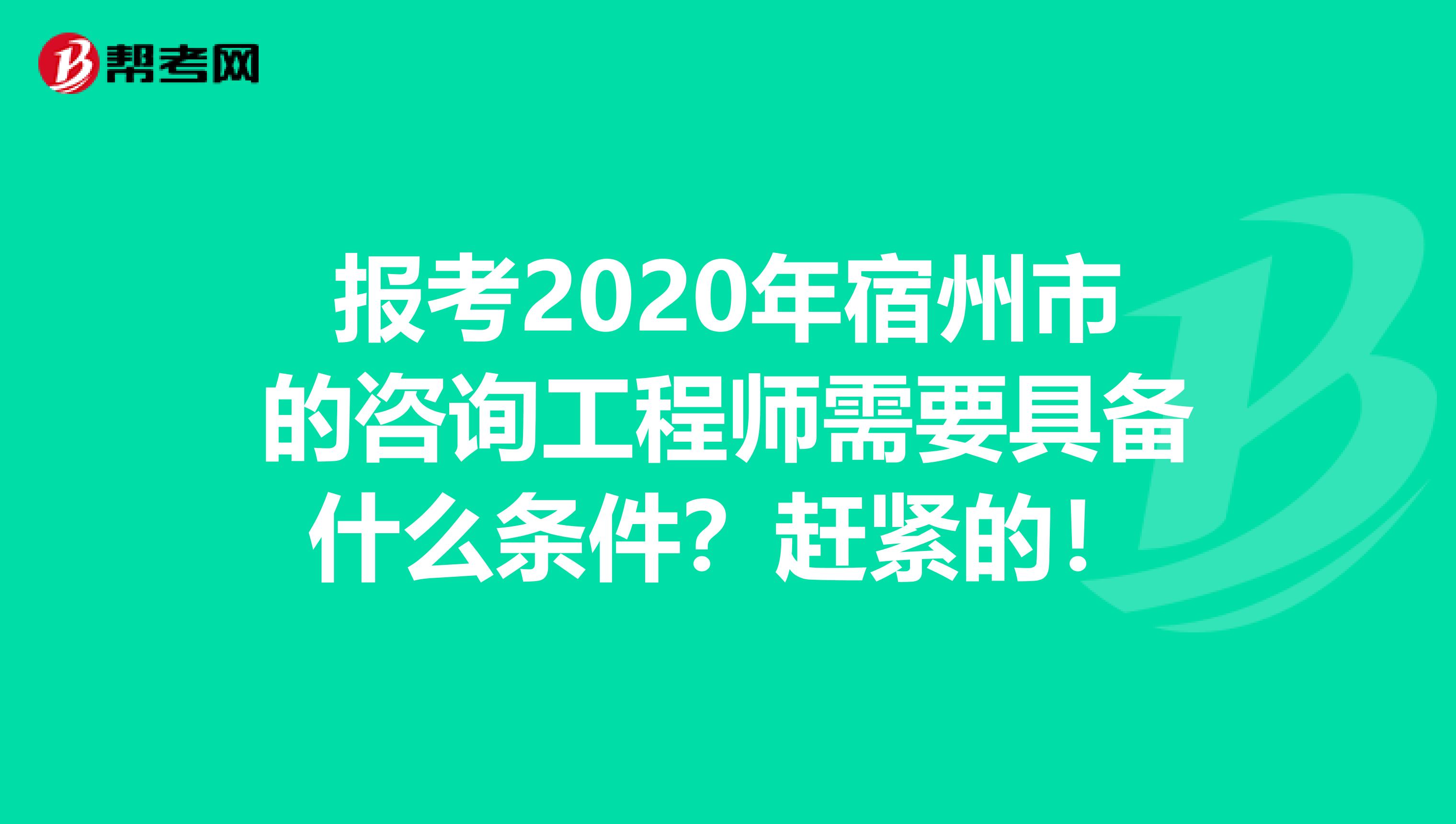 报考2020年宿州市的咨询工程师需要具备什么条件？赶紧的！