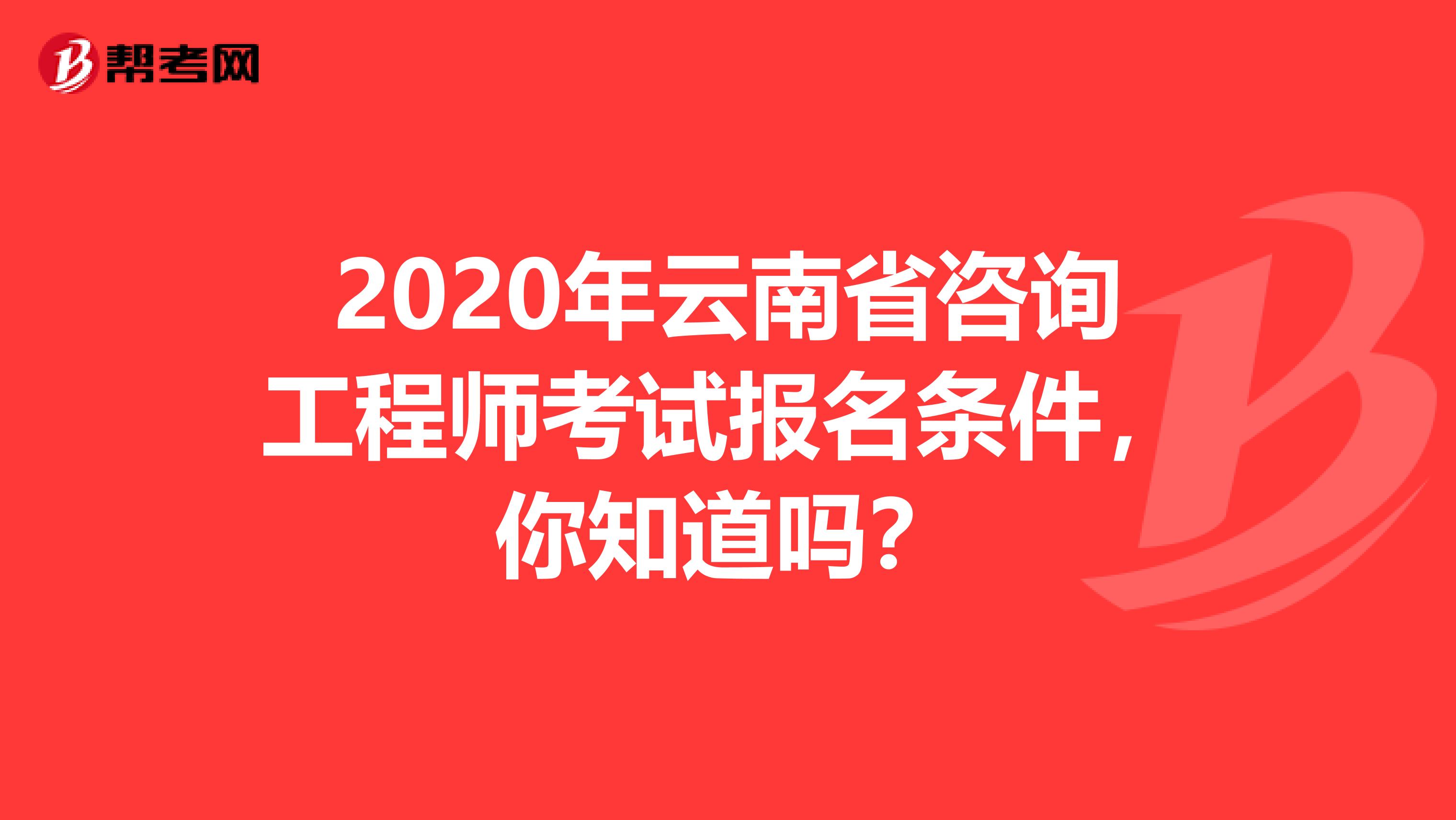 2020年云南省咨询工程师考试报名条件，你知道吗？