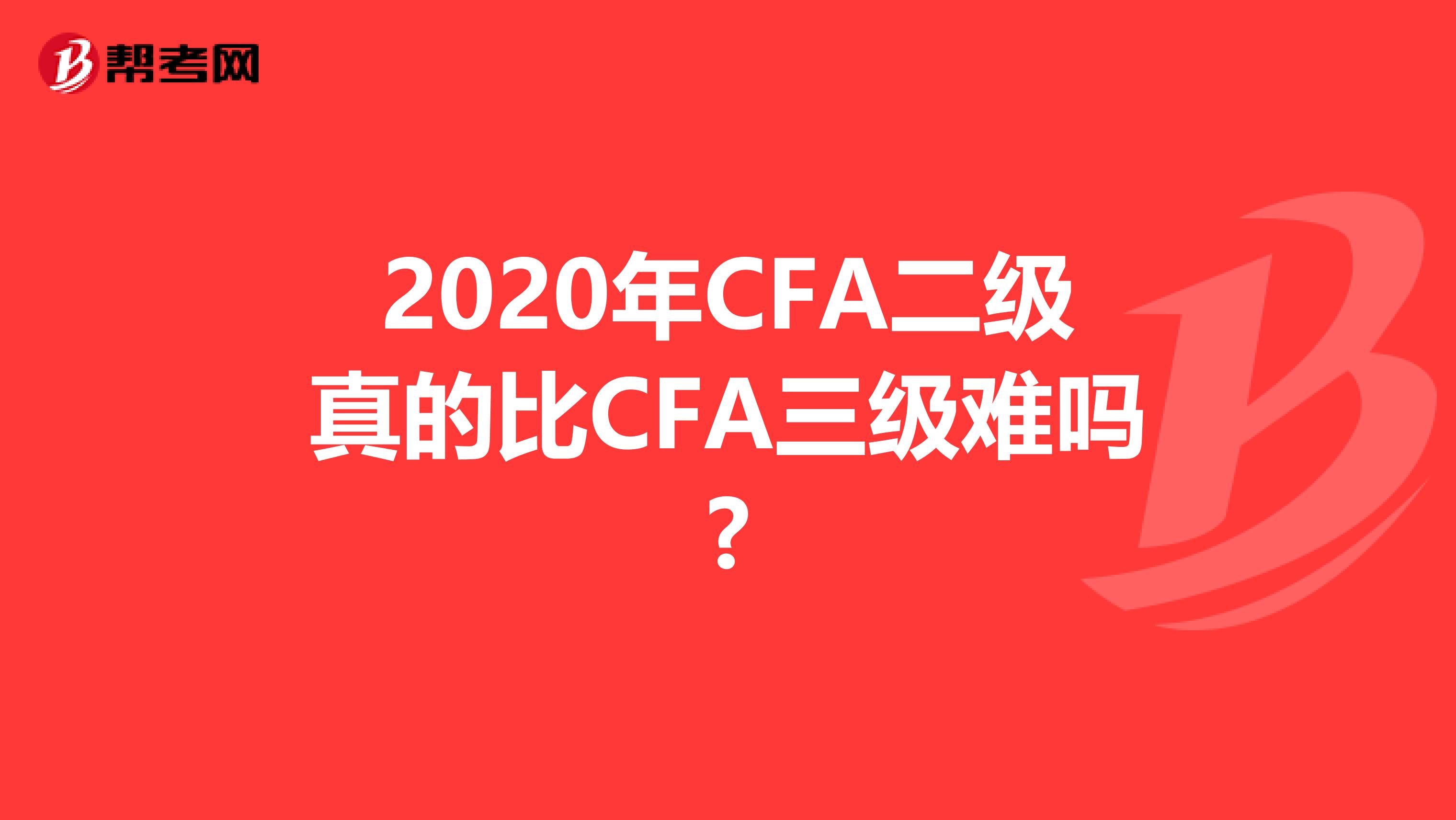 2020年CFA二级真的比CFA三级难吗?