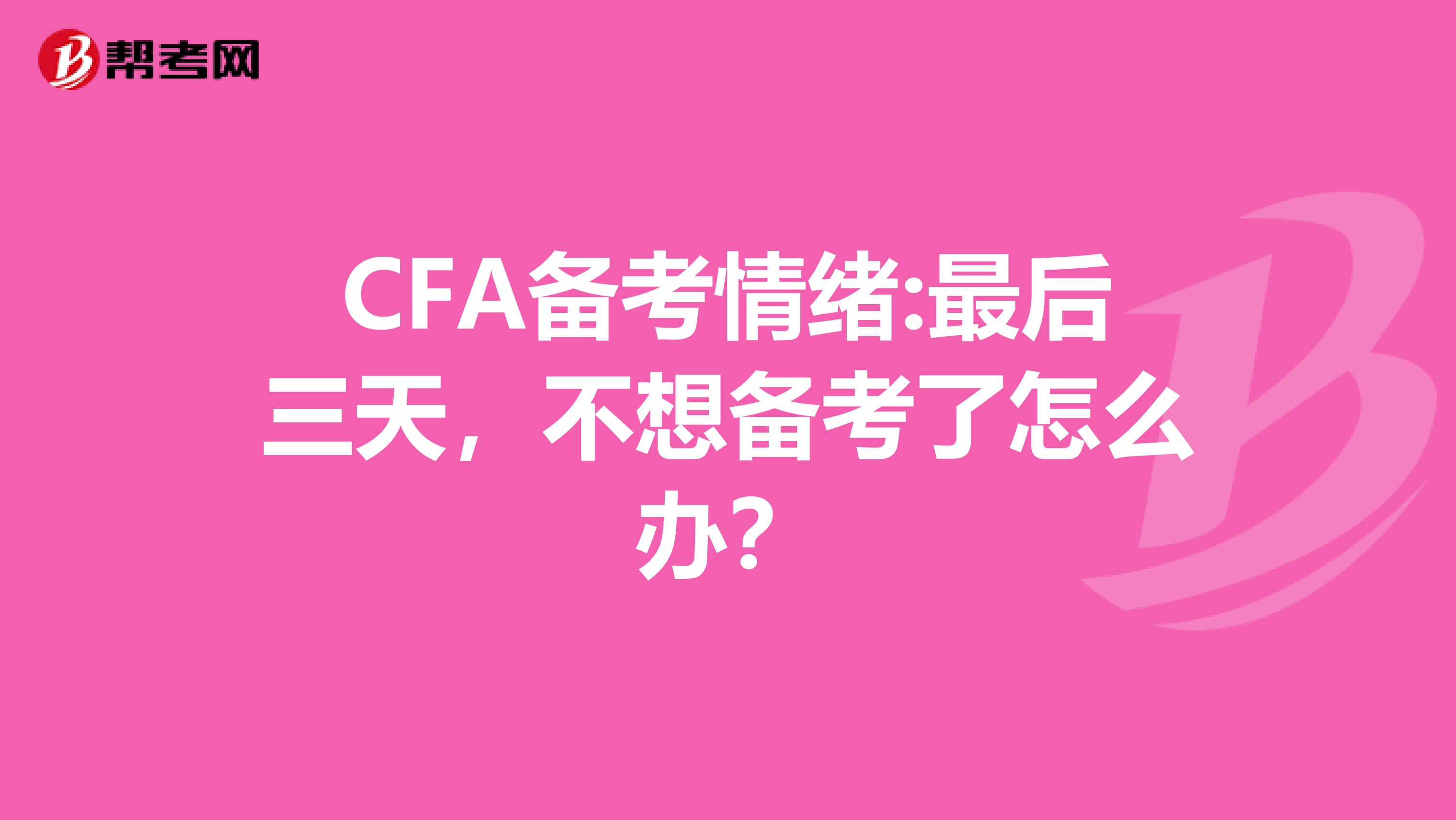 CFA备考情绪:最后三天，不想备考了怎么办？